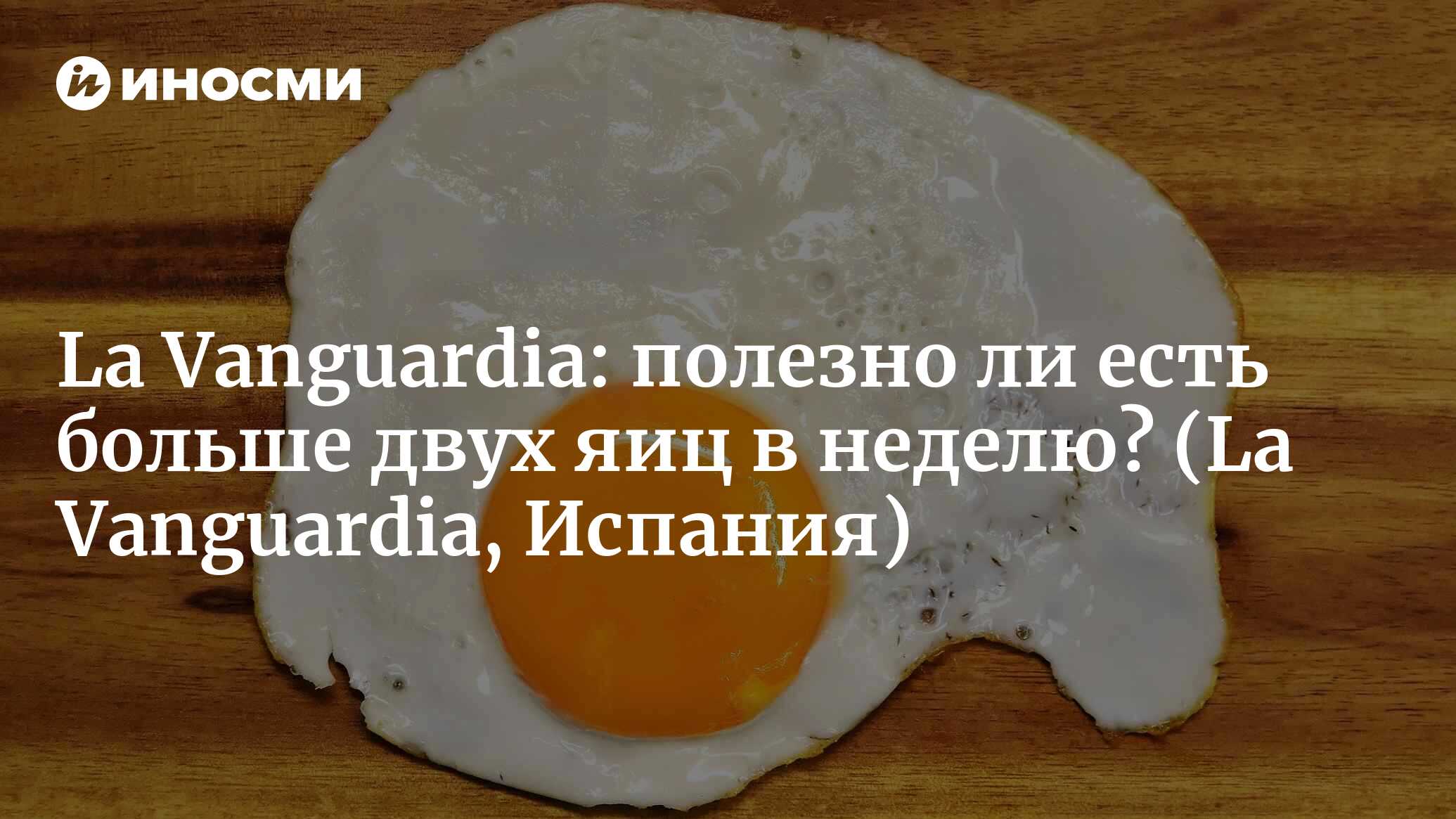 La Vanguardia (Испания): полезно ли есть больше двух яиц в неделю? (La  Vanguardia, Испания) | 07.10.2022, ИноСМИ