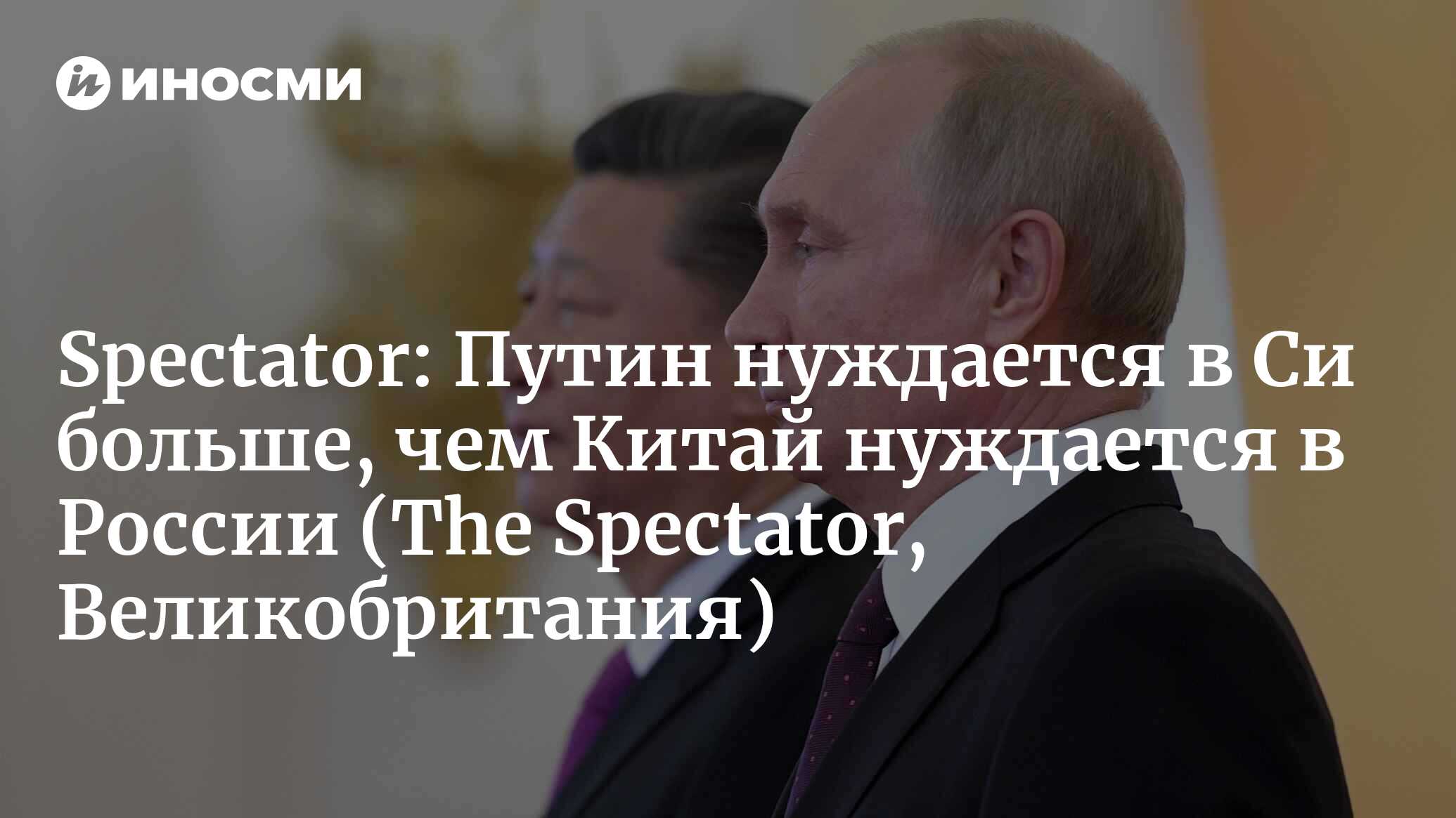 Особые отношения: Путин нуждается в Си больше, чем Китай нуждается в России  (Spectator, Великобритания) (The Spectator, Великобритания) | 07.10.2022,  ИноСМИ