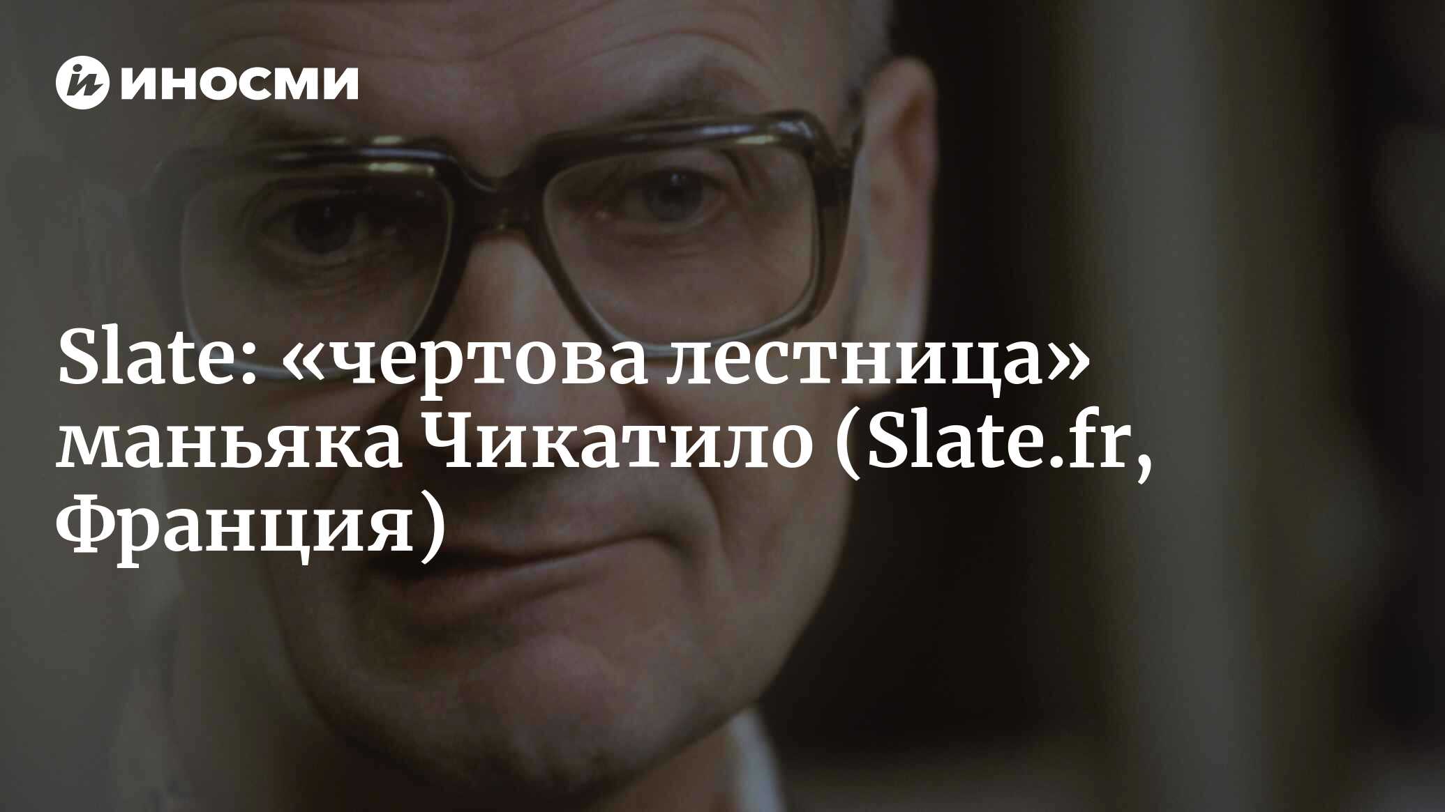 Slate (Франция): «чертова лестница» маньяка Чикатило (Slate.fr, Франция) |  07.10.2022, ИноСМИ