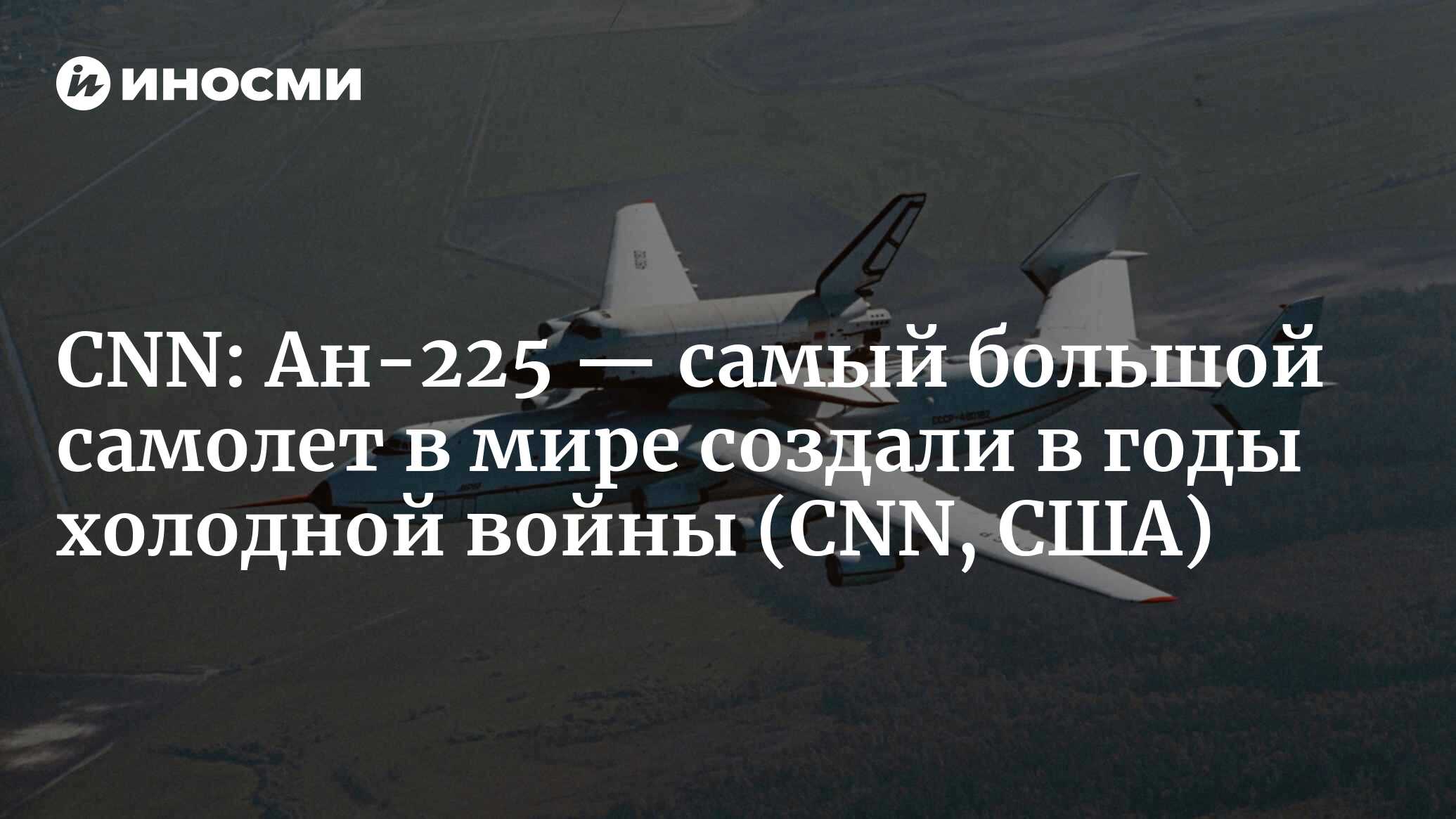 CNN (США): Ан-225 — самый большой самолет в мире создали в годы холодной  войны (CNN, США) | 07.10.2022, ИноСМИ