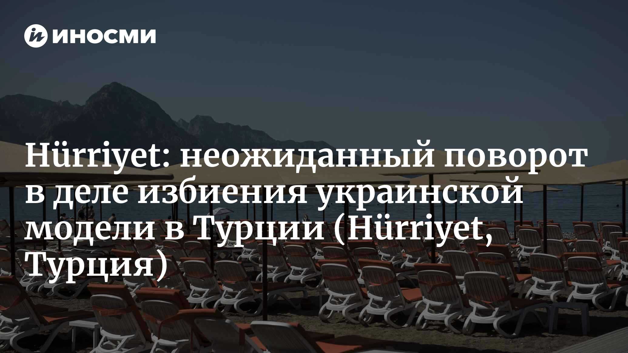 Hürriyet (Турция): отголоски инцидента с избиением Дарьи Кирилюк  продолжаются. Появился неожиданный свидетель! Вот его показания...  (Hürriyet, Турция) | 07.10.2022, ИноСМИ