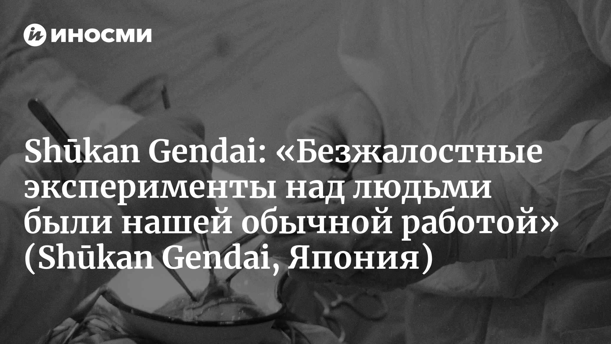 Шокирующие свидетельства солдата-подростка, служившего в отряде 731:  безжалостные эксперименты над людьми были нашей обычной работой. Двойная  жизнь юных участников войны (Shūkan Gendai, Япония) (Shūkan Gendai, Япония)  | 07.10.2022, ИноСМИ