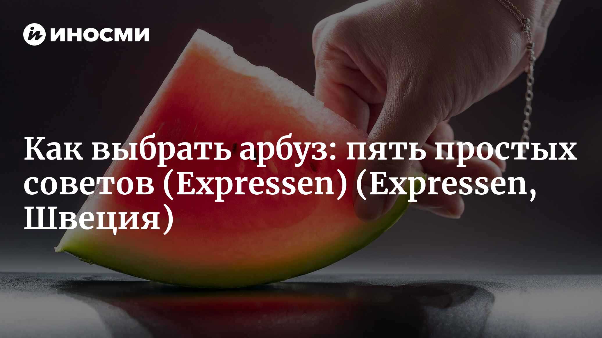 Как правильно выбирать арбуз: пять простых советов (Expressen, Швеция)  (Expressen, Швеция) | 07.10.2022, ИноСМИ