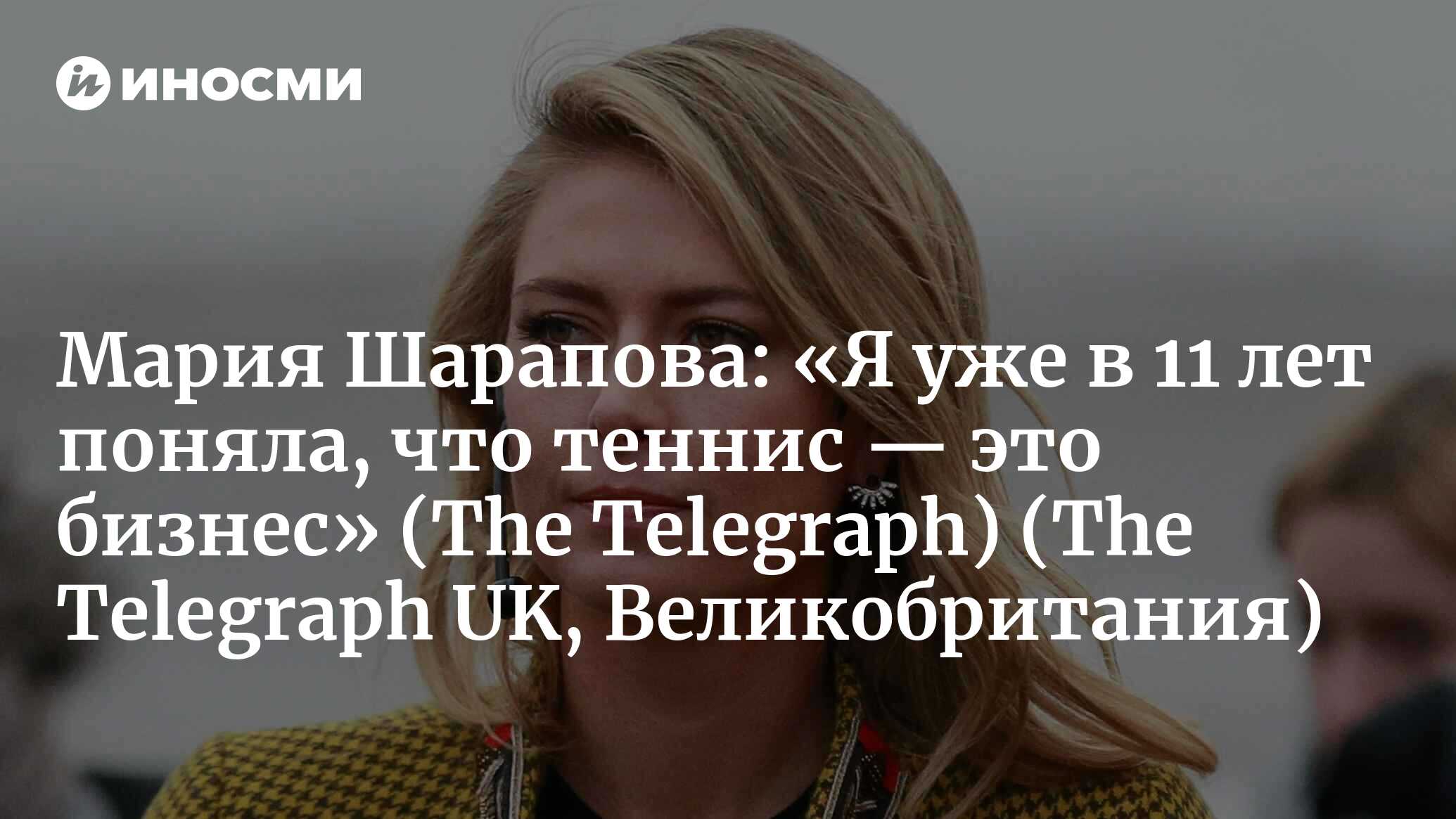 Эксклюзивное интервью Марии Шараповой: «Я уже в 11 лет поняла, что теннис —  это бизнес» (The Telegraph, Великобритания) (The Telegraph UK,  Великобритания) | 07.10.2022, ИноСМИ