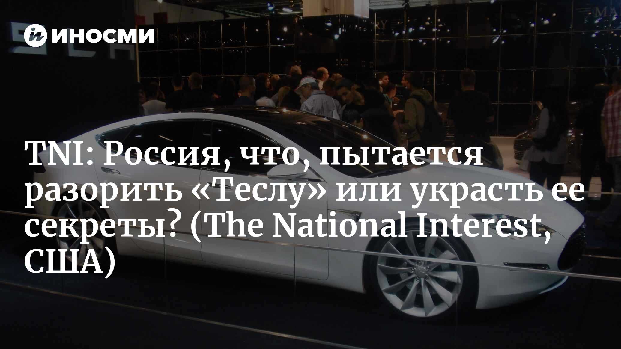 The National Interest (США): Россия, что, пытается разорить «Теслу» (или  украсть ее секреты)? (The National Interest, США) | 07.10.2022, ИноСМИ