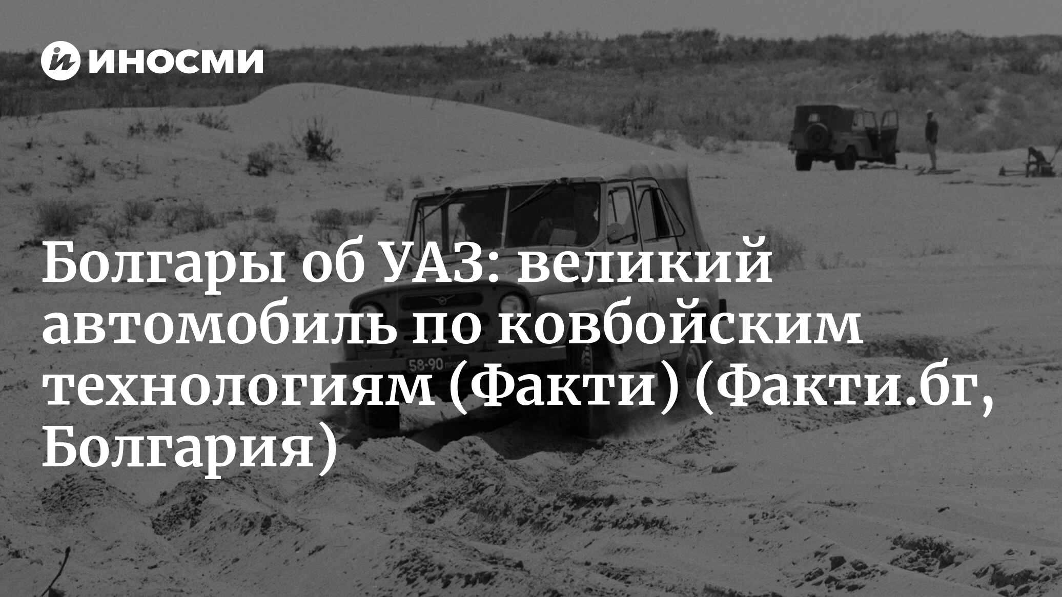 Напоминают мне о казарме», «будто попали сюда прямиком из 60-х»: болгарские  читатели об УАЗ (Факти, Болгария) (Факти.бг, Болгария) | 07.10.2022, ИноСМИ