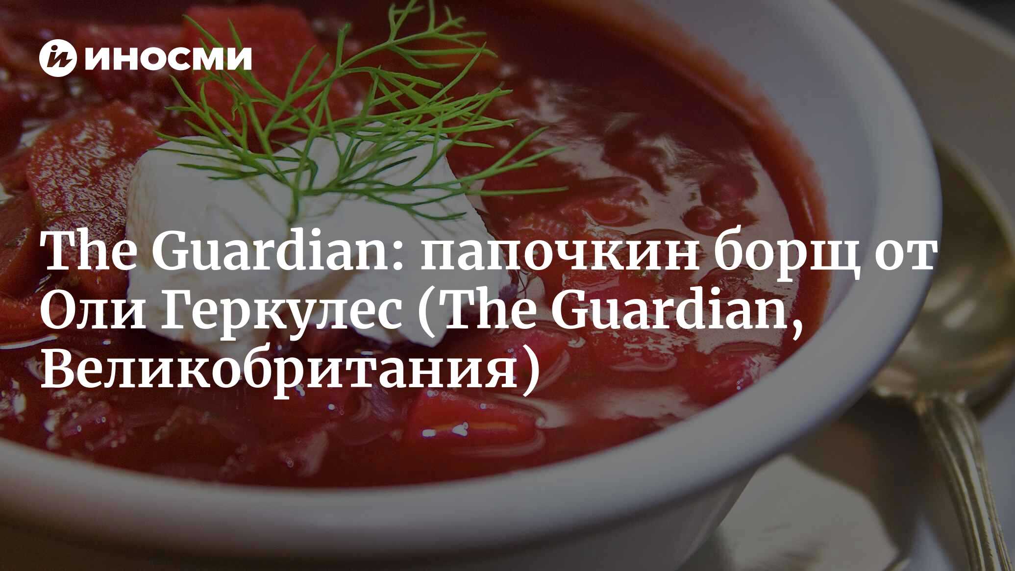 The Guardian (Великобритания): папочкин борщ от Оли Геркулес (The Guardian,  Великобритания) | 07.10.2022, ИноСМИ