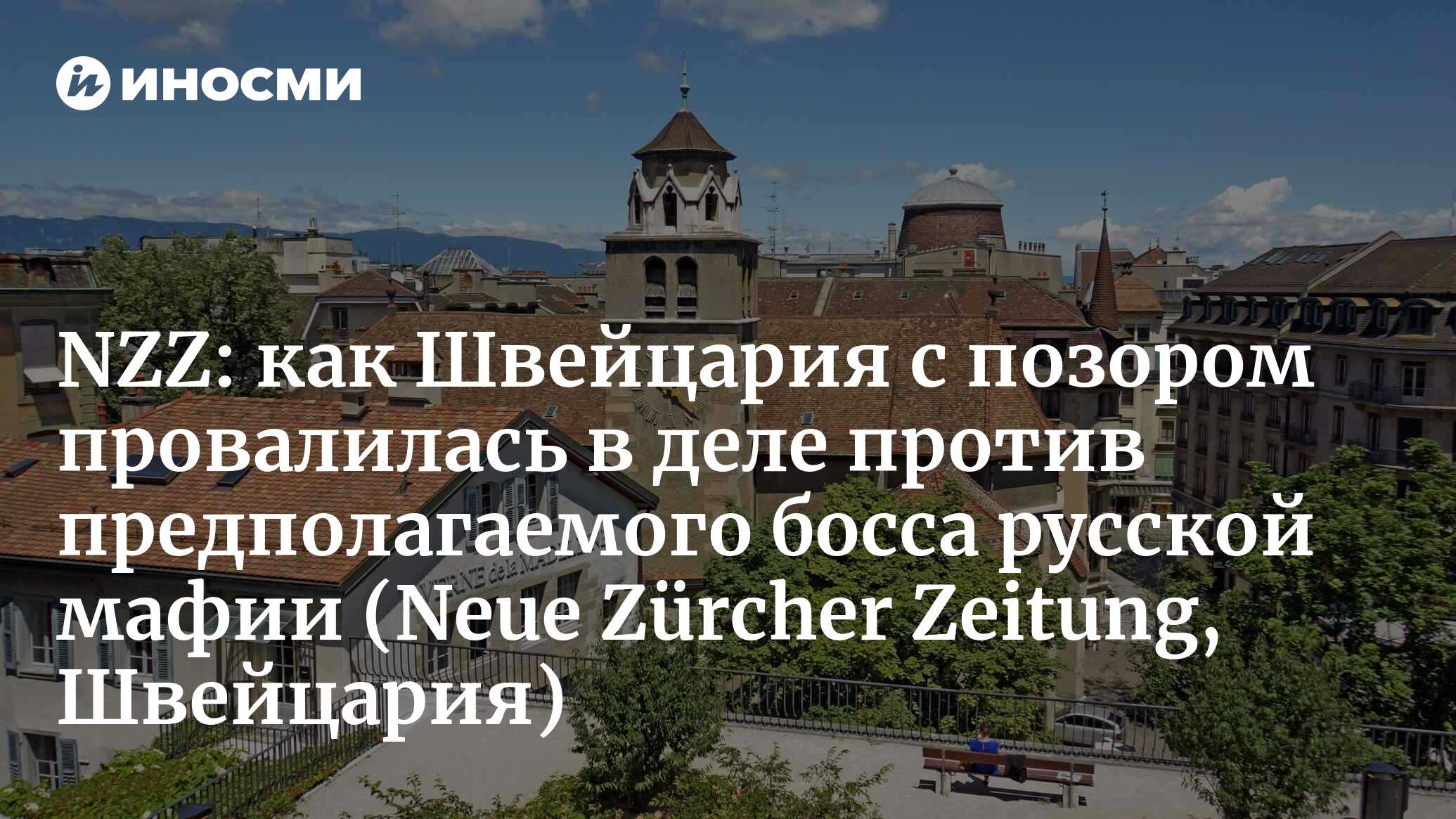 Крестный отец: как швейцарская юстиция устроила процесс предполагаемому  боссу русской мафии и потерпела позорное поражение (Neue Zürcher Zeitung,  Швейцария) (Neue Zürcher Zeitung, Швейцария) | 07.10.2022, ИноСМИ