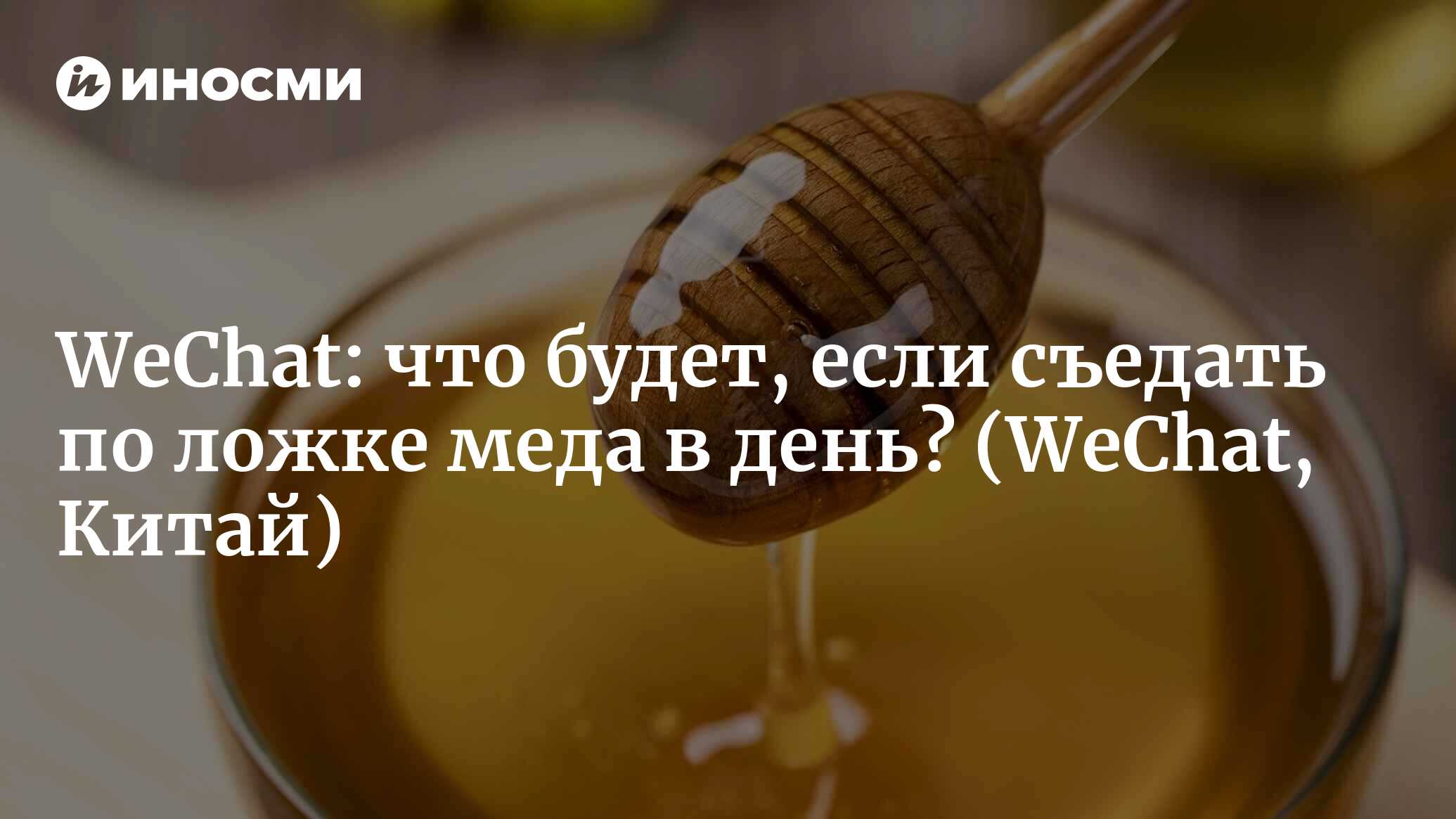 WeChat (Китай): мед – полезный продукт, но употреблять его можно не всем!  (WeChat, Китай) | 07.10.2022, ИноСМИ