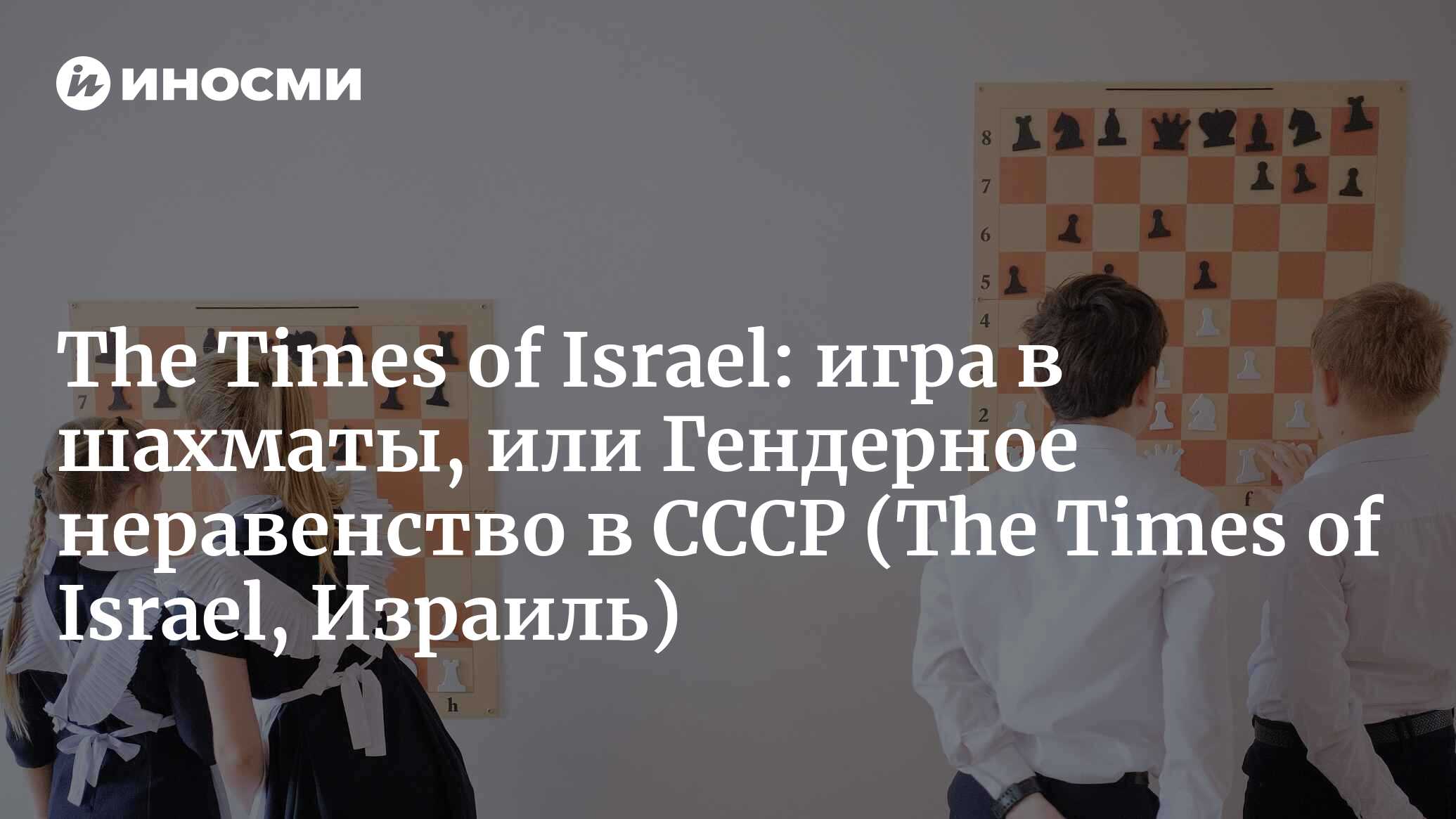 The Times of Israel (Израиль): мой собственный «Ход королевы» — обратно в  СССР (The Times of Israel, Израиль) | 07.10.2022, ИноСМИ