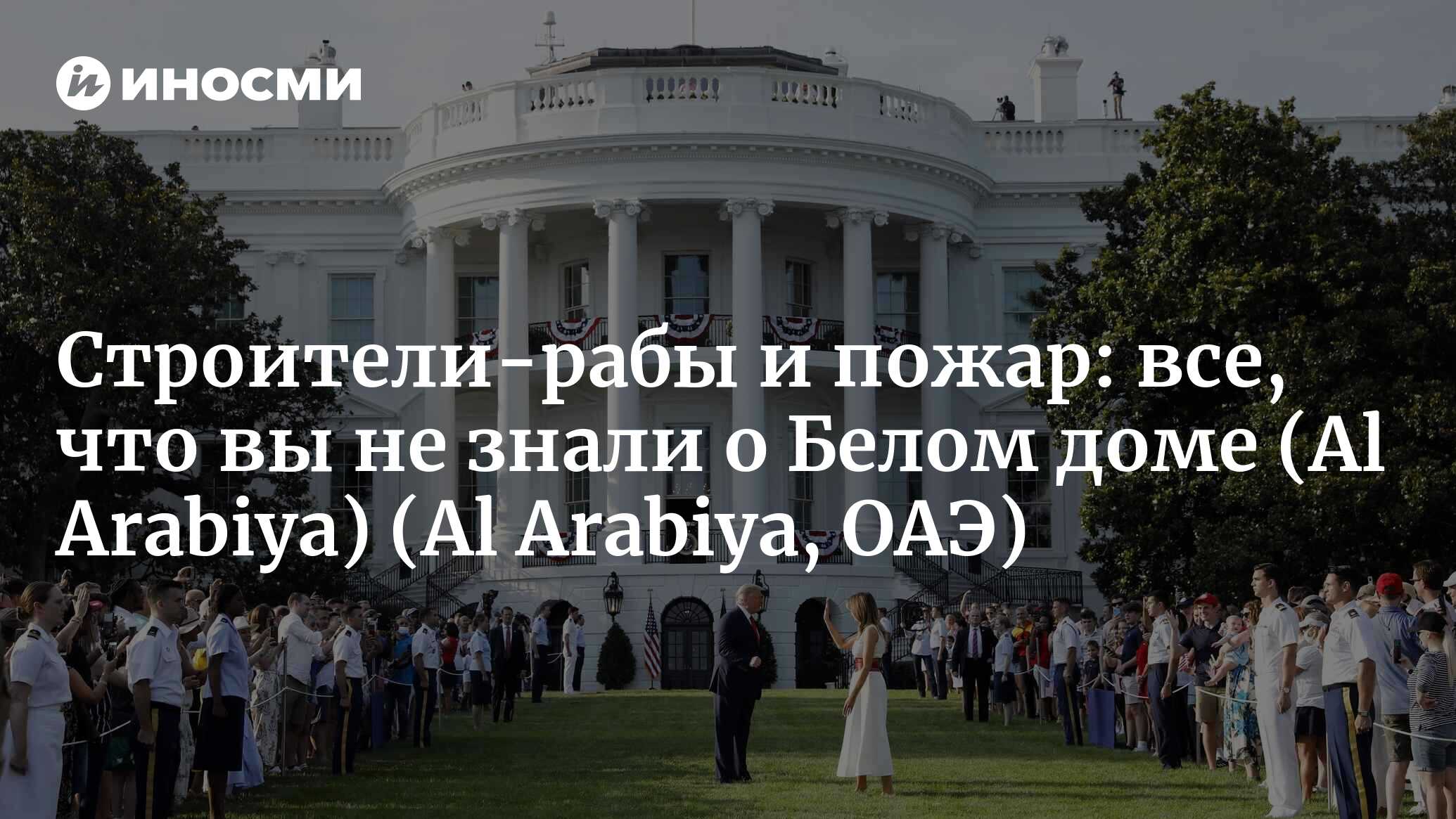 Al Arabiya (ОАЭ): рабство, ремонт и пожар — все, что вы, возможно, не знали  о Белом доме (Al Arabiya, ОАЭ) | 07.10.2022, ИноСМИ