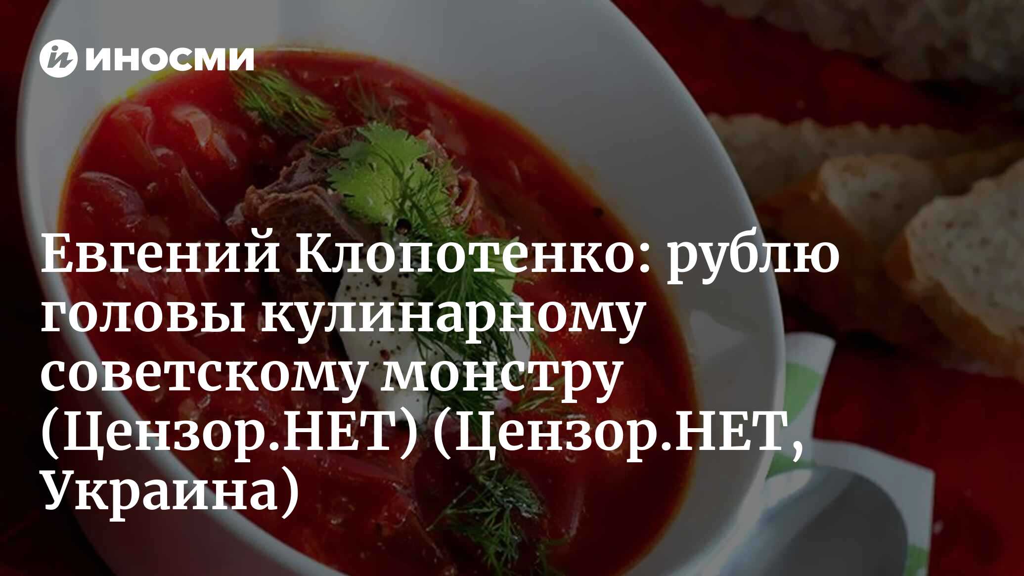 Шеф-повар Евгений Клопотенко: «Когда юридически было закреплено, что борщ —  украинский, то в мировой прессе сказали, что Украина открыла второй фронт  войны против России» (Цензор.НЕТ, Украина) (Цензор.НЕТ, Украина) |  07.10.2022, ИноСМИ