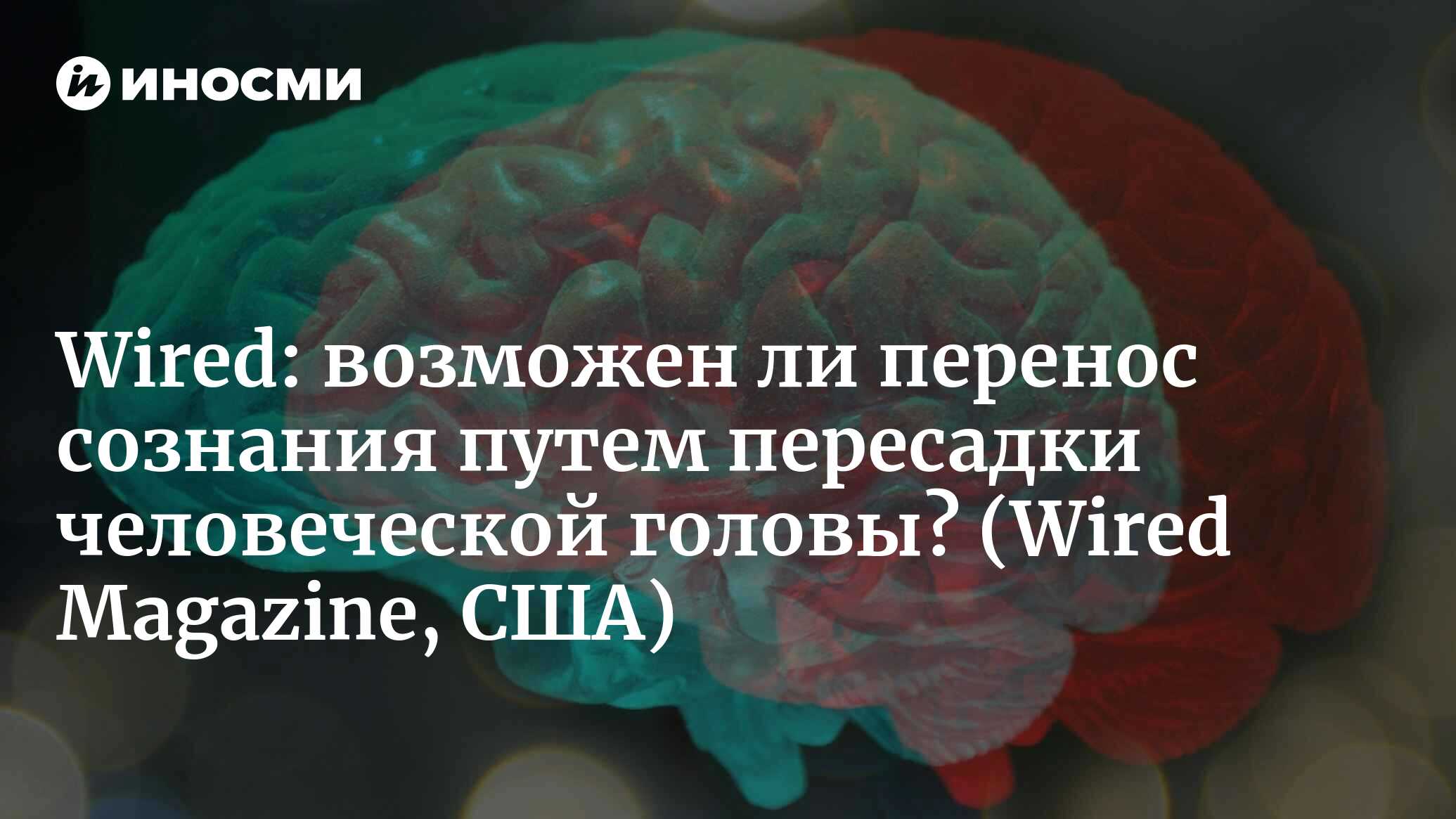 Wired (США): произойдет ли при пересадке человеческой головы пересадка  сознания? (Wired Magazine, США) | 07.10.2022, ИноСМИ