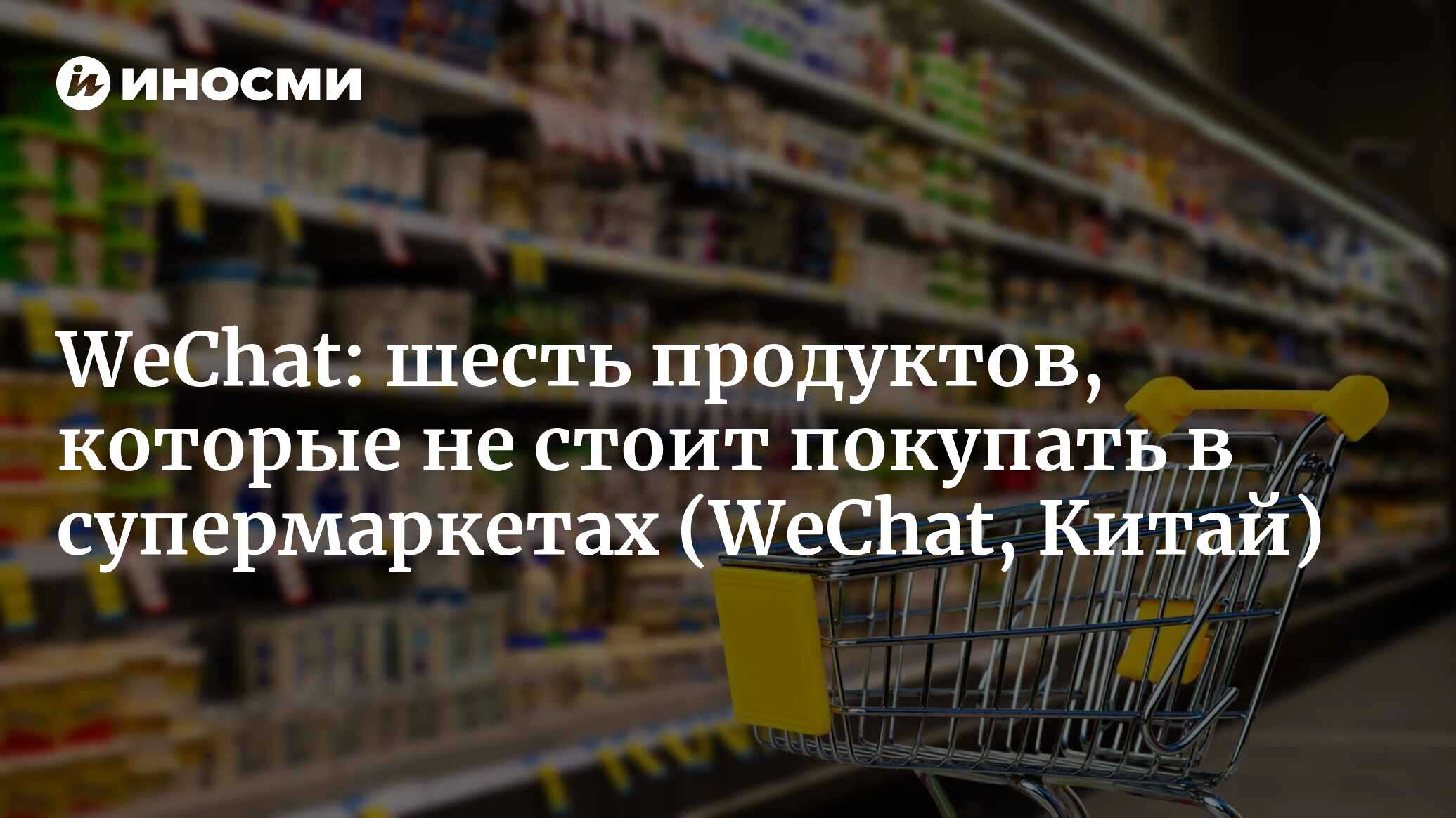 WeChat (Китай): шесть продуктов, которые не стоит покупать в супермаркетах  по советам продавцов (WeChat, Китай) | 07.10.2022, ИноСМИ