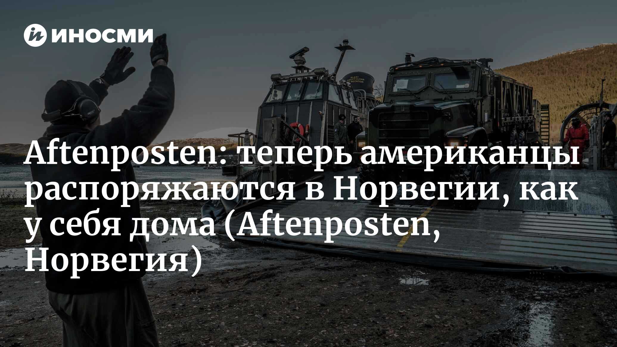 Aftenposten (Норвегия): американским солдатам разрешили разместиться в  Норвегии, как у себя дома в США. Это естественно, говорит министр обороны  Франк Бакке-Йенсен (Aftenposten, Норвегия) | 07.10.2022, ИноСМИ