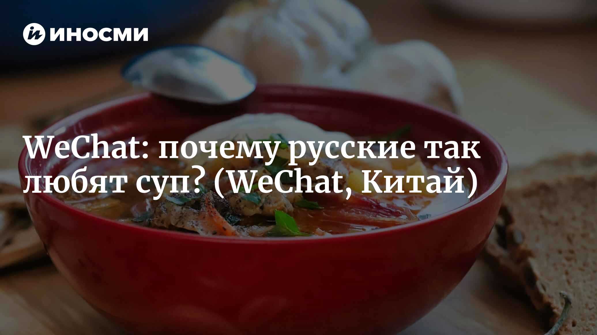 WeChat (Китай): почему русские так любят суп? (WeChat, Китай) | 07.10.2022,  ИноСМИ