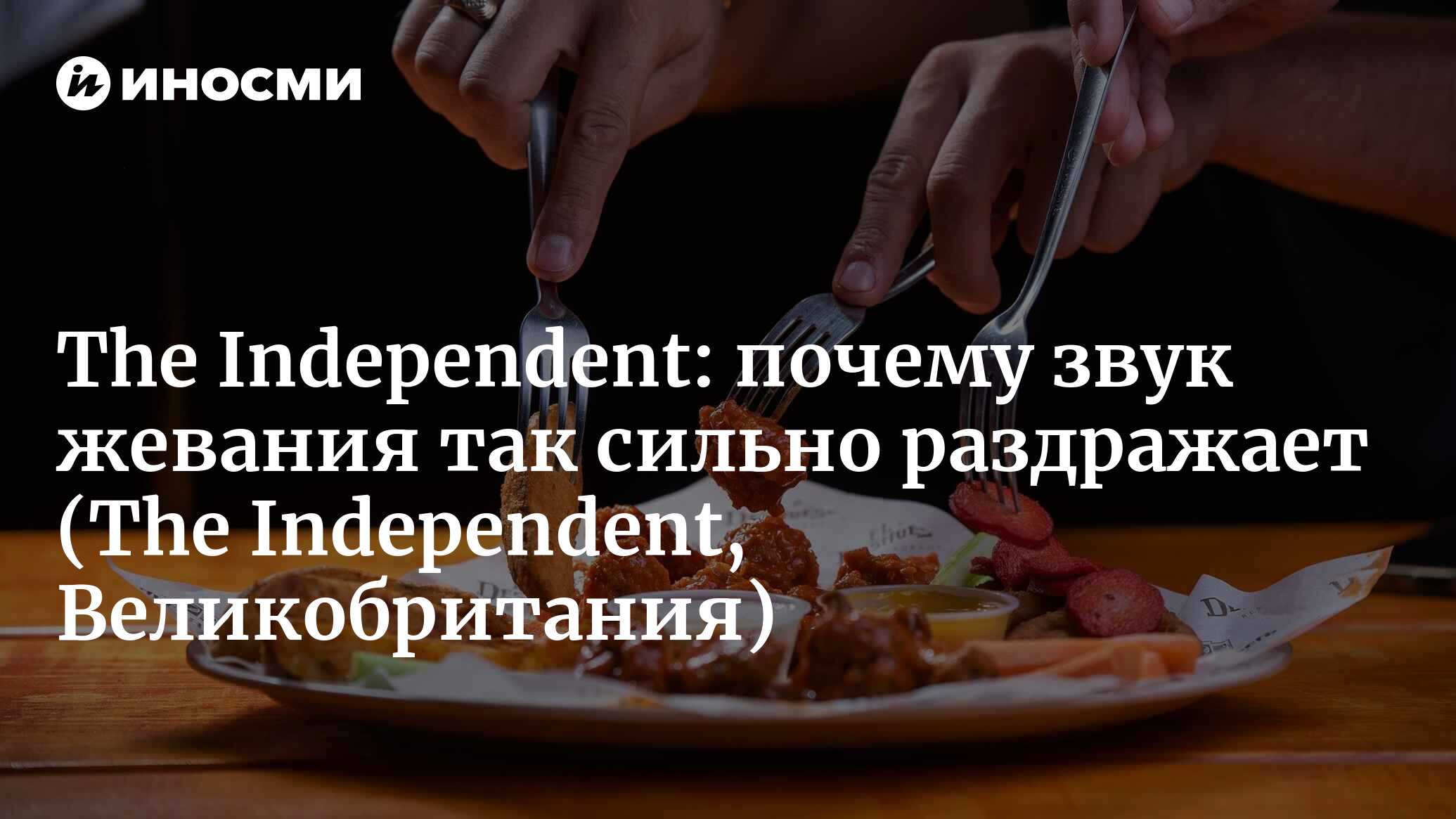 Мне очень хочется ударить человека, когда я это слышу»: почему звук жевания  так сильно раздражает некоторых людей? (The Independent, Великобритания)  (The Independent, Великобритания) | 07.10.2022, ИноСМИ