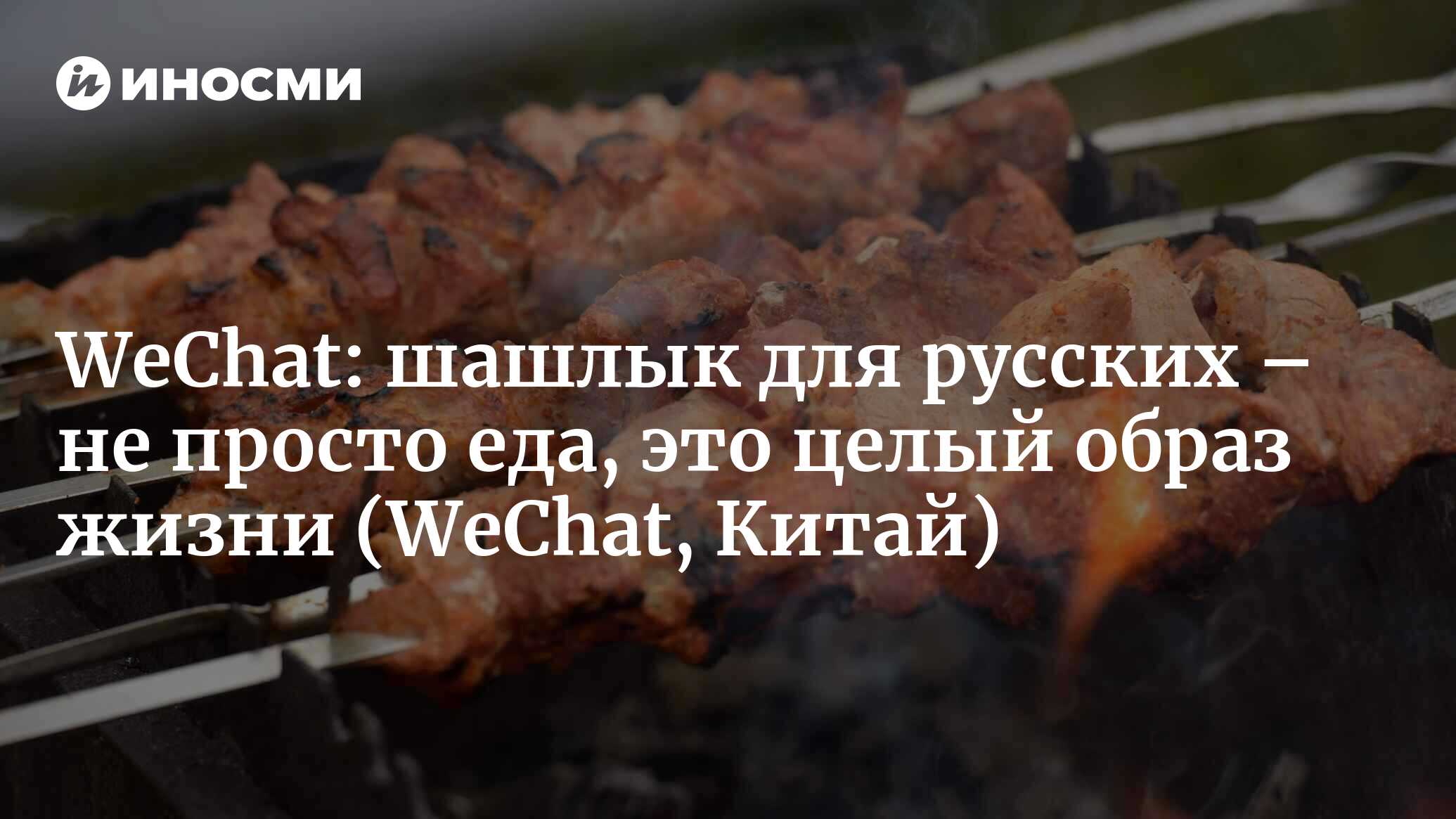 WeChat (Китай): шашлык для русских – это не просто еда, это целая культура!  (WeChat, Китай) | 07.10.2022, ИноСМИ