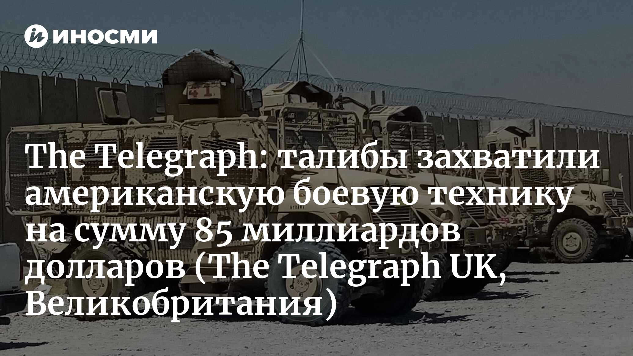 The Telegraph (Великобритания): талибы захватили американскую боевую  технику на сумму 85 миллиардов долларов (The Telegraph UK, Великобритания)  | 07.10.2022, ИноСМИ