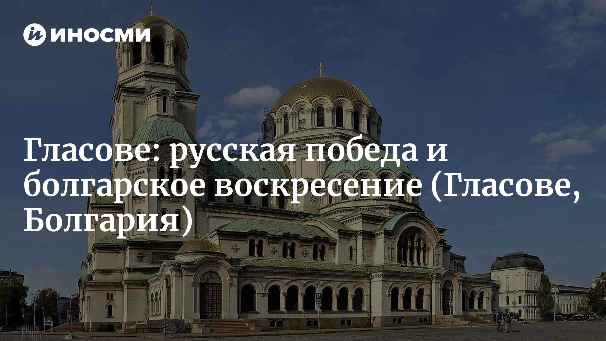 Храм-памятник Александра Невского: русская победа и болгарское воскресение.  Вместе в правде (Гласове, Болгария) (Гласове, Болгария) | 07.10.2022, ИноСМИ