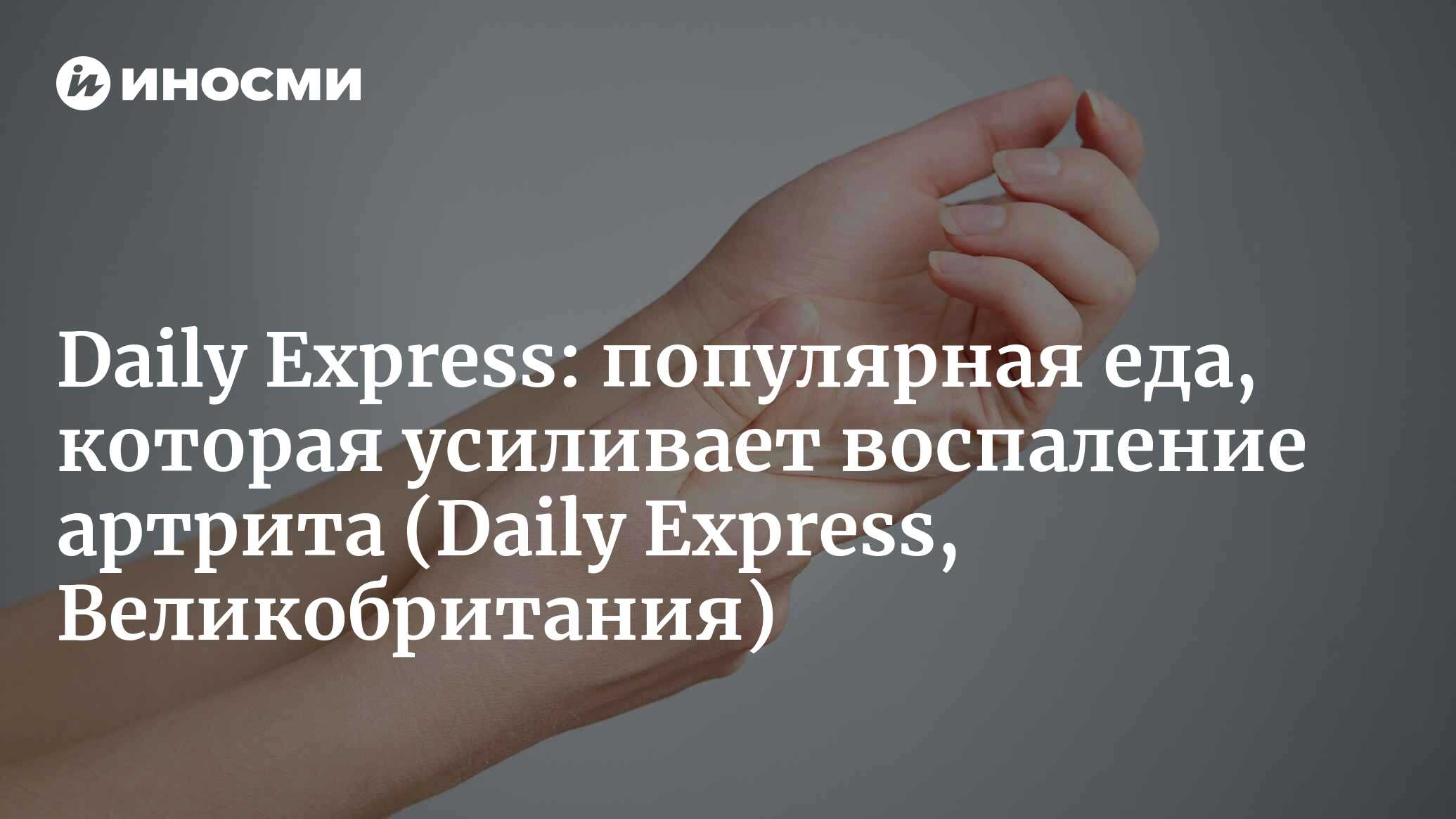 Артрит: вид популярной еды, которая усиливает воспаление, вызывая «раннее  развитие» (Dailly Express, Великобритания) (Daily Express, Великобритания)  | 07.10.2022, ИноСМИ