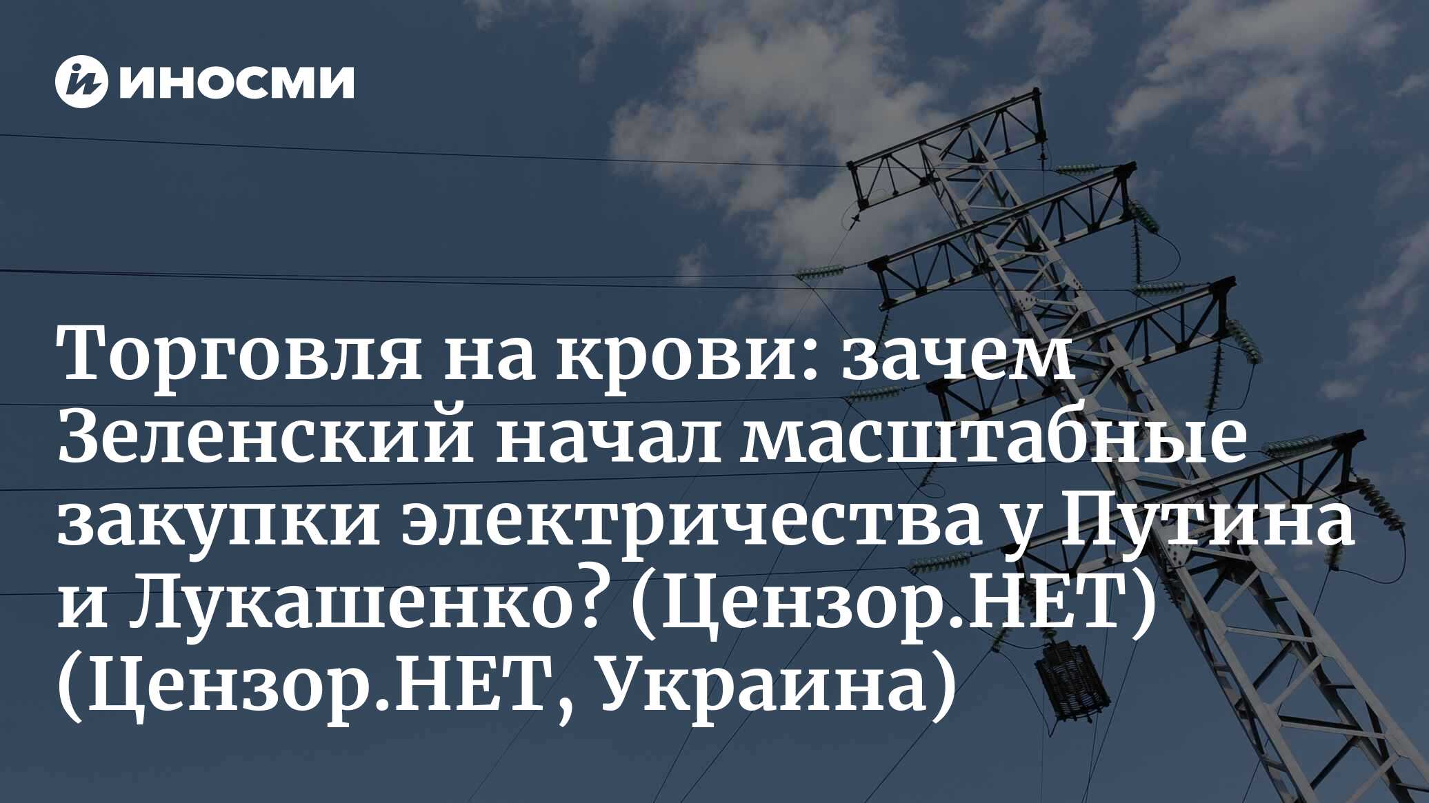 Торговля на крови: зачем Зеленский начал масштабные закупки электричества у  Путина и Лукашенко? (Цензор.НЕТ, Украина) (Цензор.НЕТ, Украина) |  07.10.2022, ИноСМИ