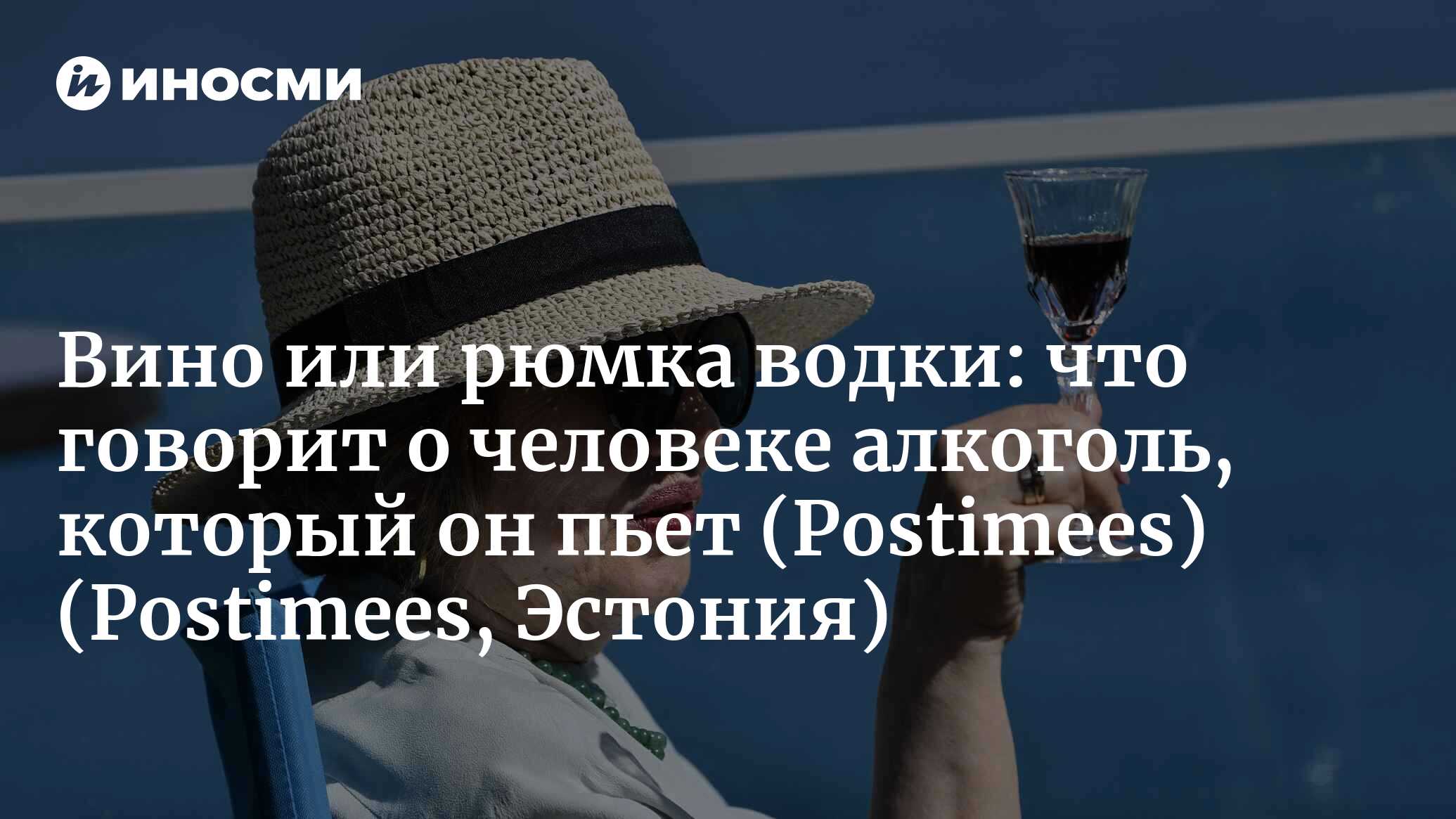 Вино или рюмка водки на столе: что о человеке расскажет алкоголь, который  он выбирает (Postimees, Эстония) (Postimees, Эстония) | 07.10.2022, ИноСМИ