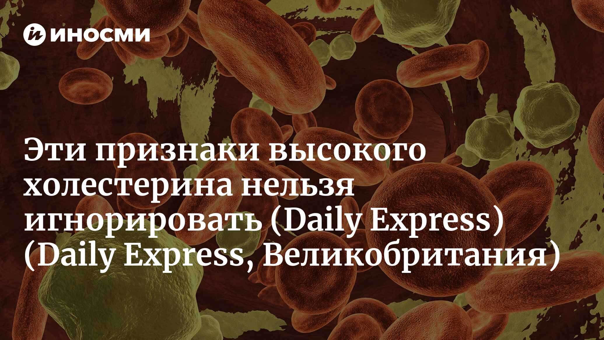 Высокий холестерин: неприятные ощущения в кистях и стопах могут  предупреждать вас об имеющихся рисках (Daily Express, Великобритания)  (Daily Express, Великобритания) | 07.10.2022, ИноСМИ