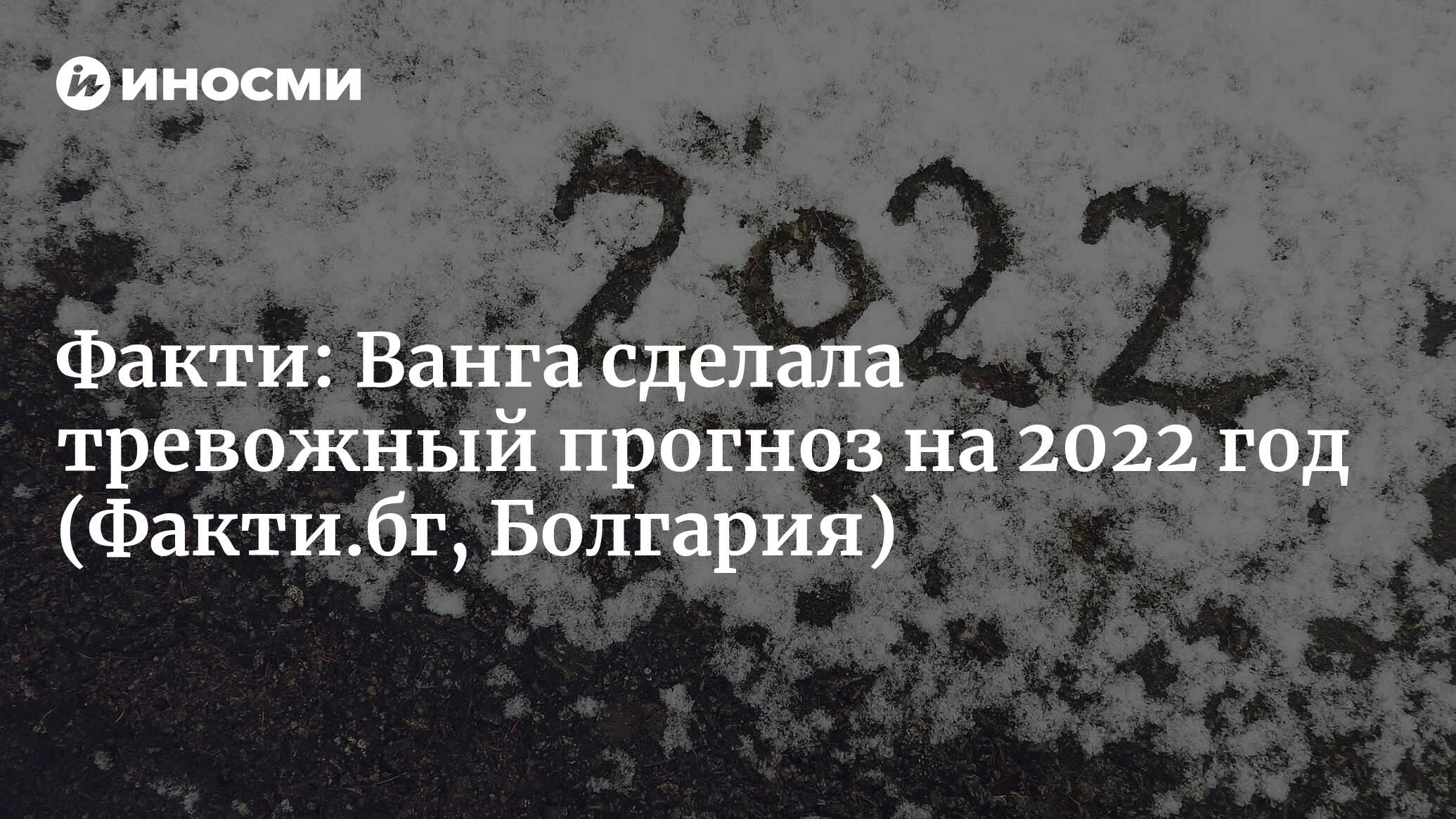 Факти (Болгария): тревожный прогноз Ванги на 2022 год (Факти.бг, Болгария)  | 07.10.2022, ИноСМИ