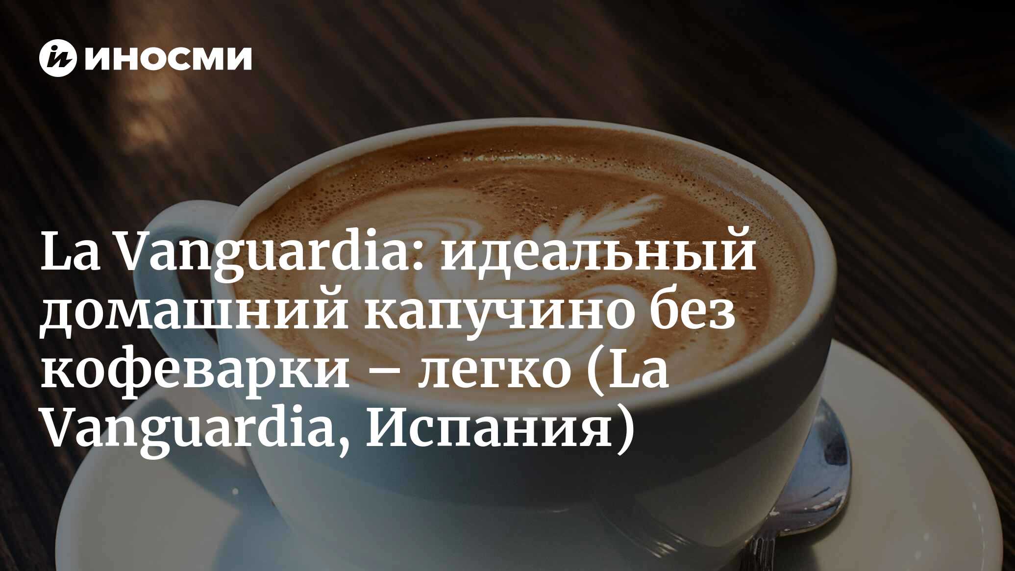 La Vanguardia (Испания): как приготовить идеальный капучино дома (La  Vanguardia, Испания) | 07.10.2022, ИноСМИ