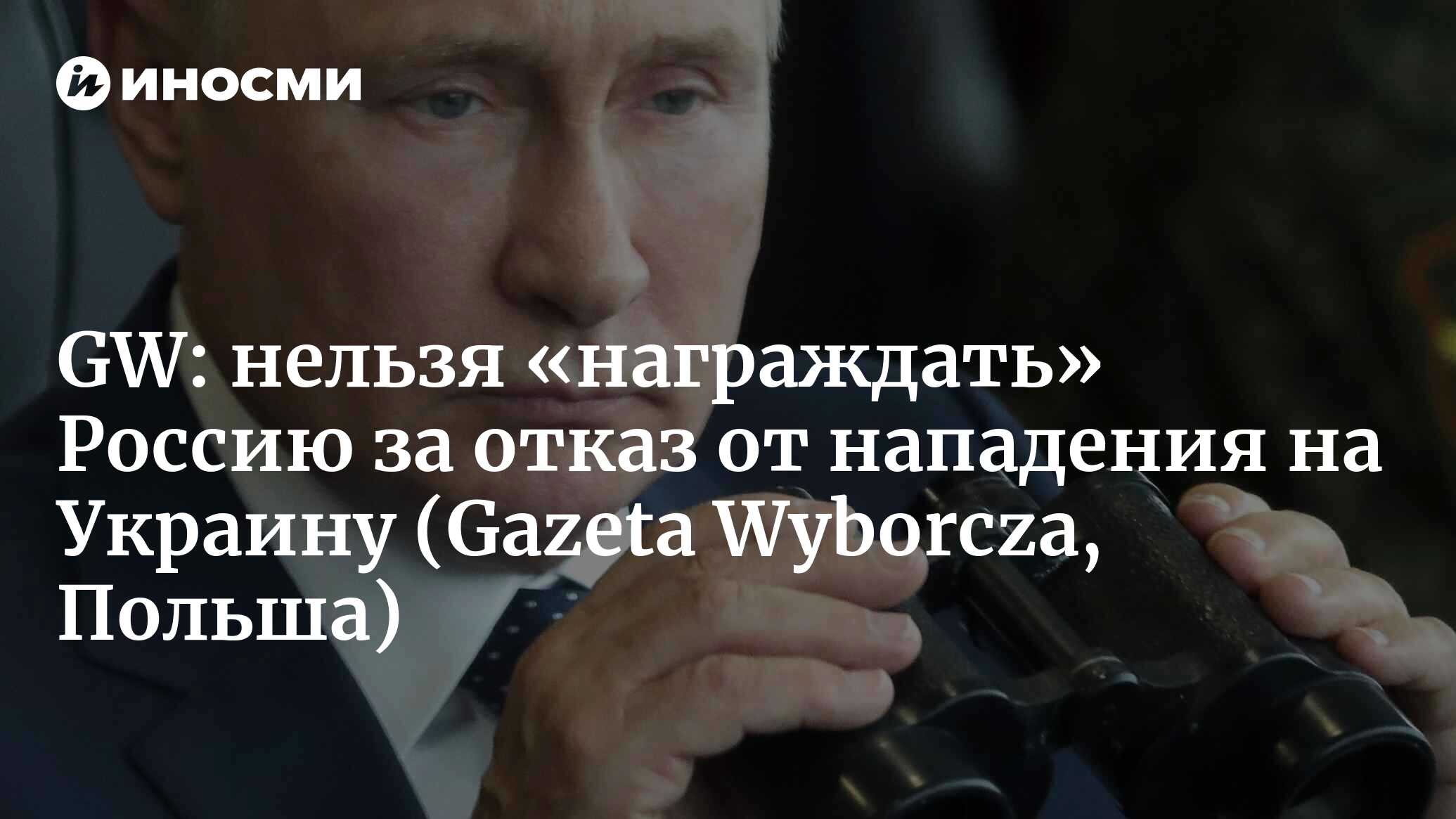 Gazeta Wyborcza (Польша): если наградить Россию за отказ от нападения на  Украину, появится опасный механизм (Gazeta Wyborcza, Польша) | 07.10.2022,  ИноСМИ