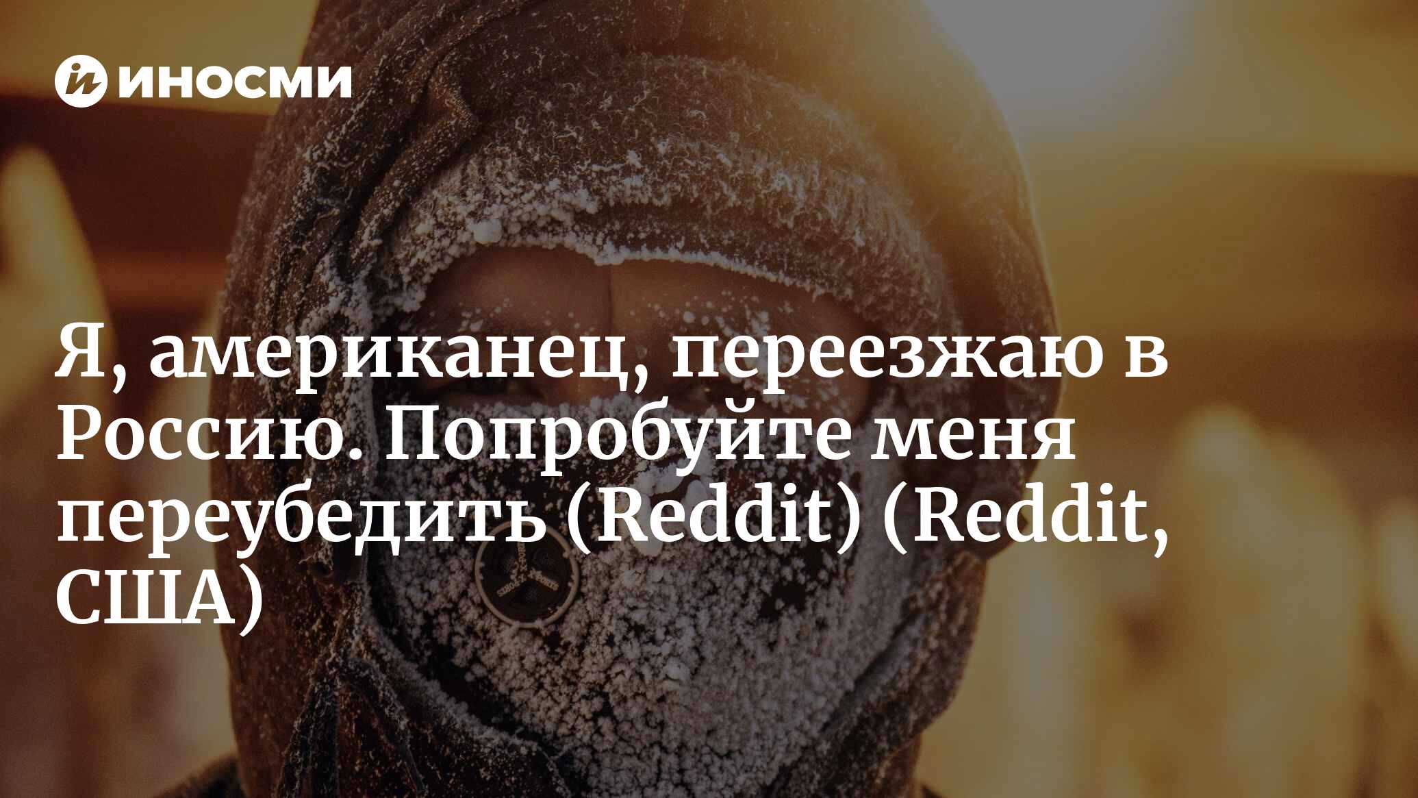 Я – американец и всерьез подумываю переехать в Россию. Попробуйте  переубедите меня (Reddit, США) (Reddit, США) | 07.10.2022, ИноСМИ