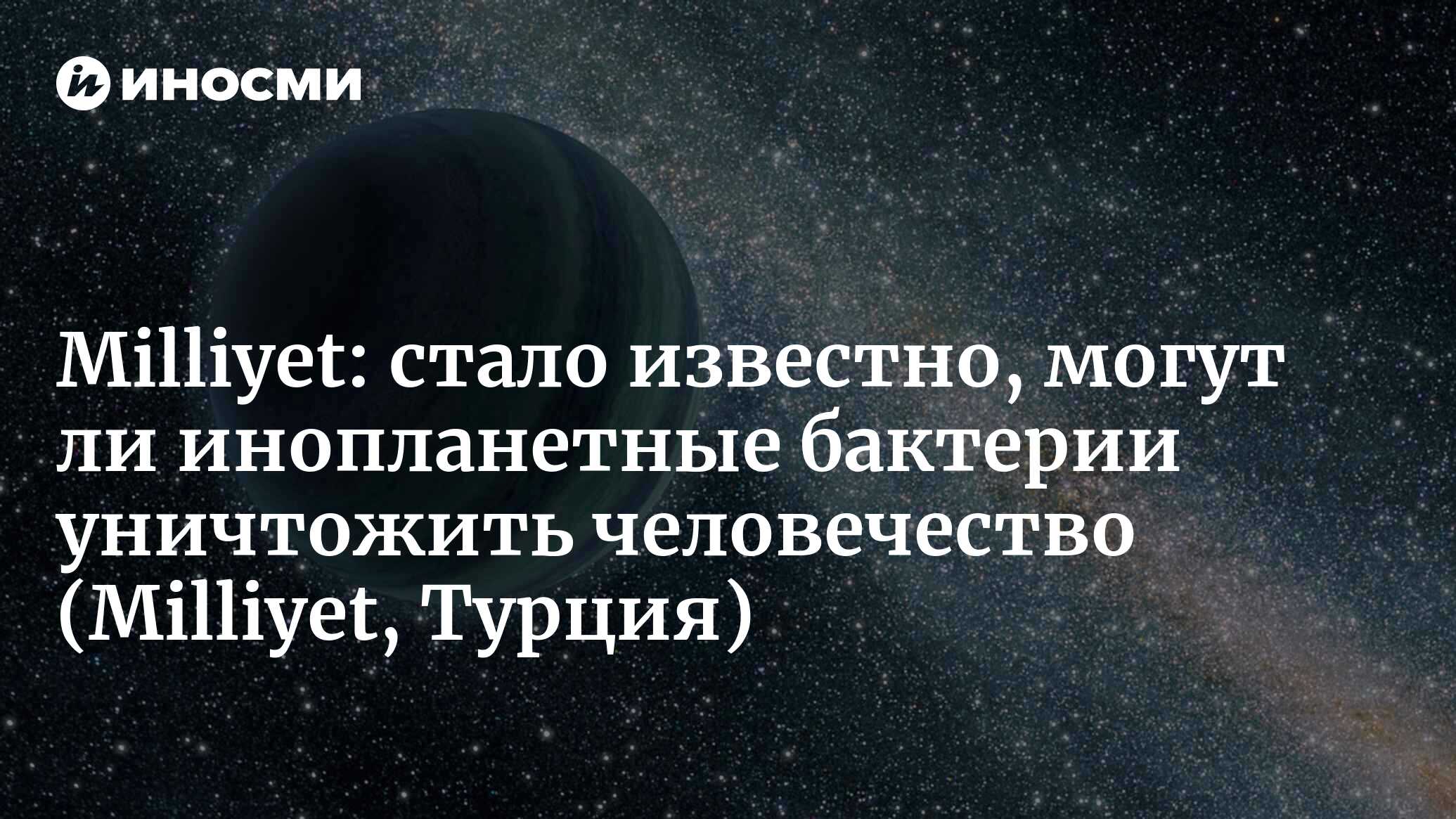 Эксперты прокомментировали: могут ли инопланетные бактерии захватить Землю?  (Milliyet, Турция) (Milliyet, Турция) | 07.10.2022, ИноСМИ