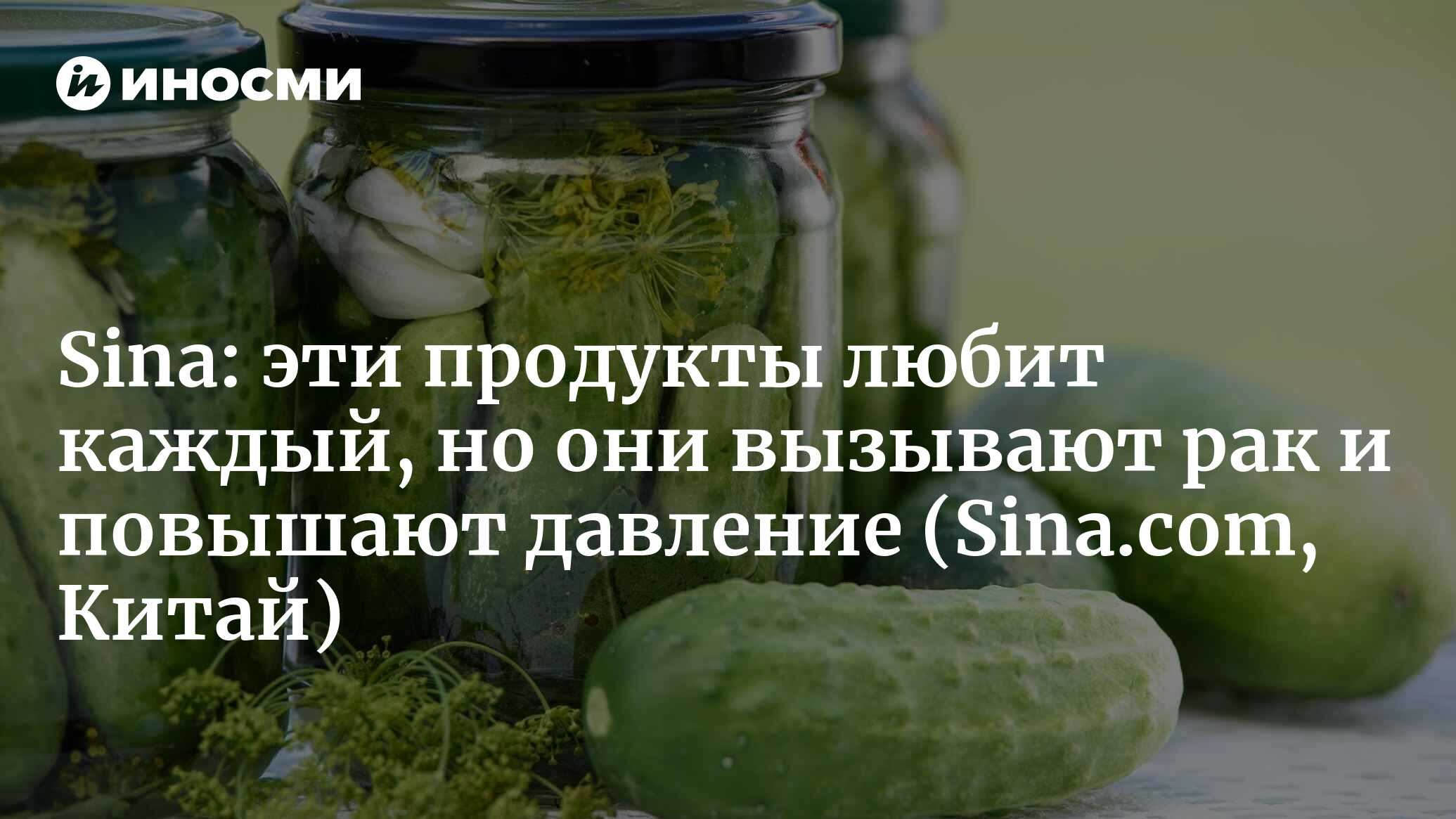 Sina (Китай): соленые огурцы и мясо под запретом? Можно заболеть раком?  Если хотите есть их со спокойной душой, помните об этих четырех моментах  (Sina.com, Китай) | 07.10.2022, ИноСМИ