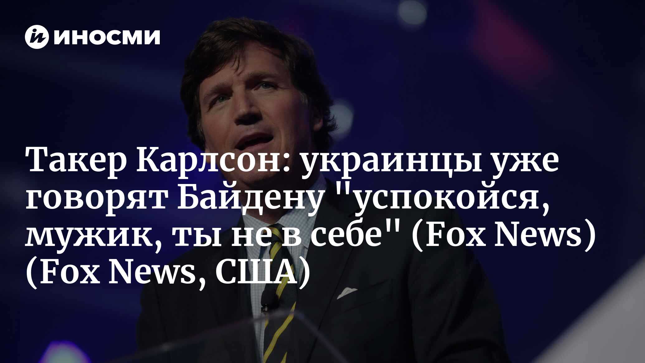 Такер Карлсон: украинцы уже говорят Байдену 