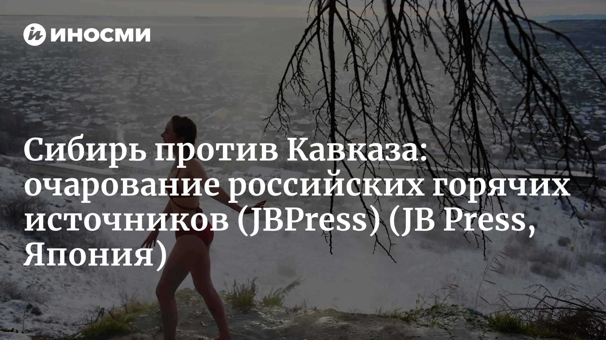 Сибирь против Кавказа: очарование российских горячих источников (JBPress) |  07.02.2022, ИноСМИ