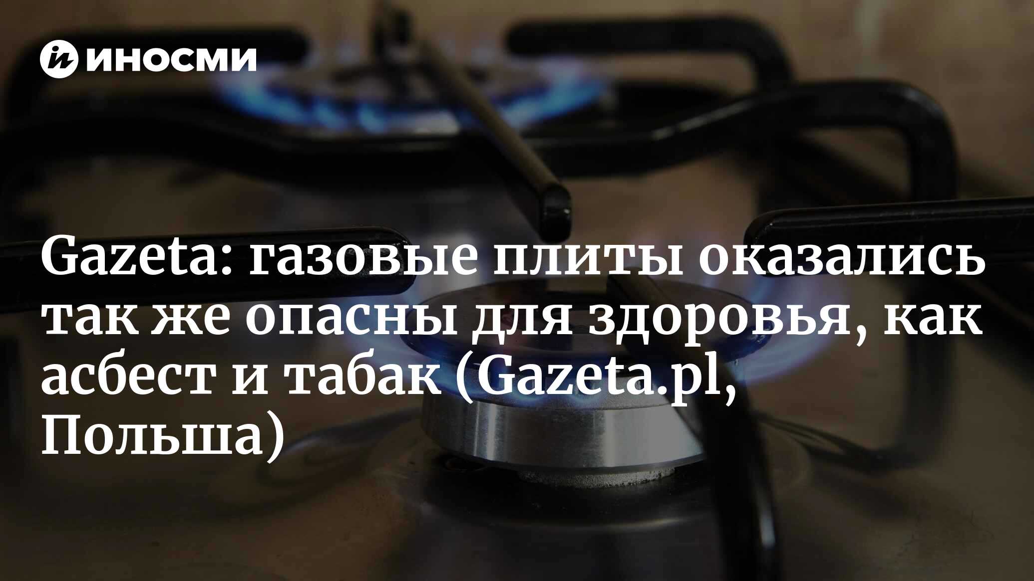 Газовые плиты оказались так же опасны для здоровья, как асбест и табак |  14.02.2022, ИноСМИ