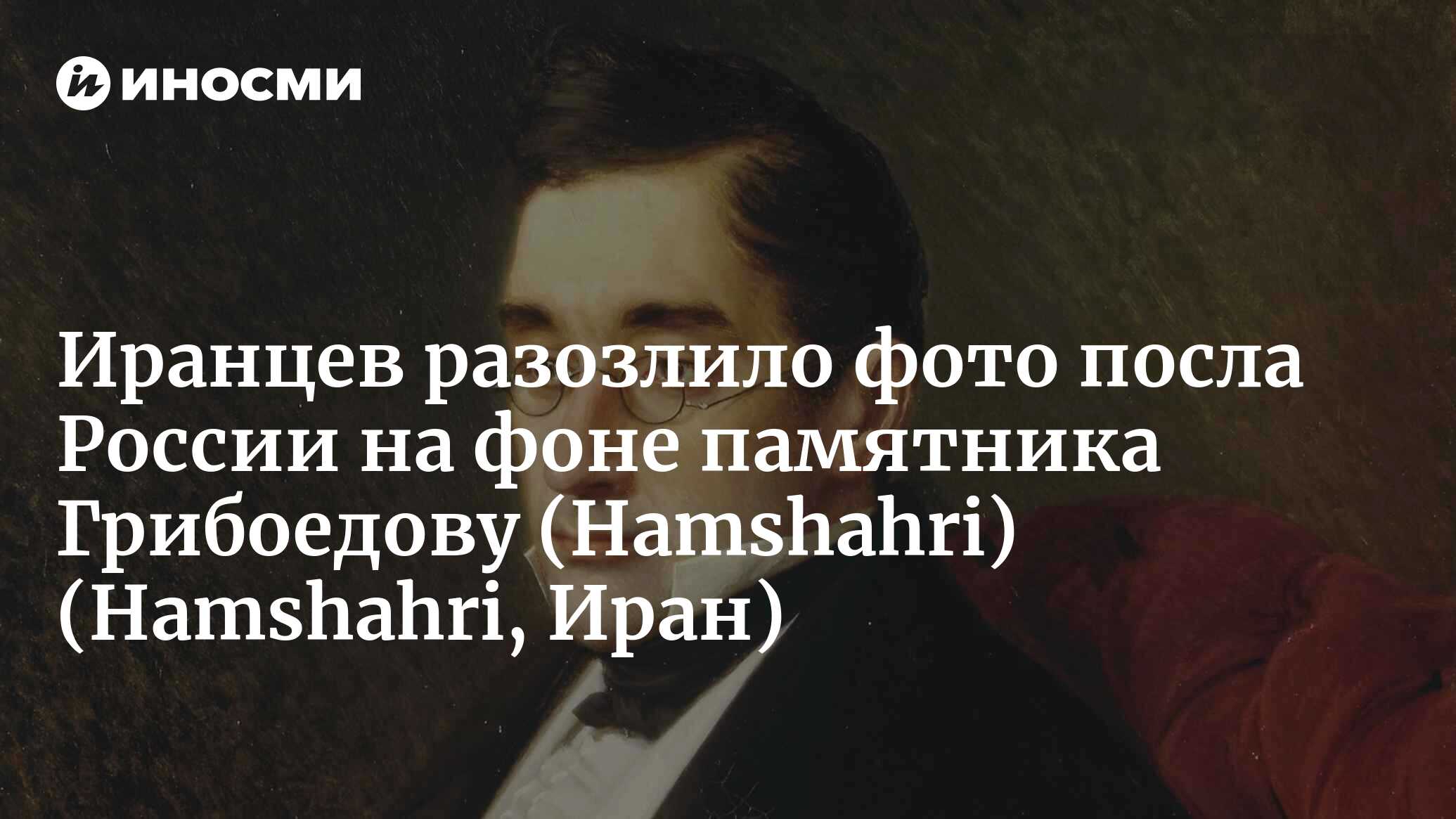 Иранцев оскорбило российское фото на фоне памятника Грибоедову |  18.02.2022, ИноСМИ