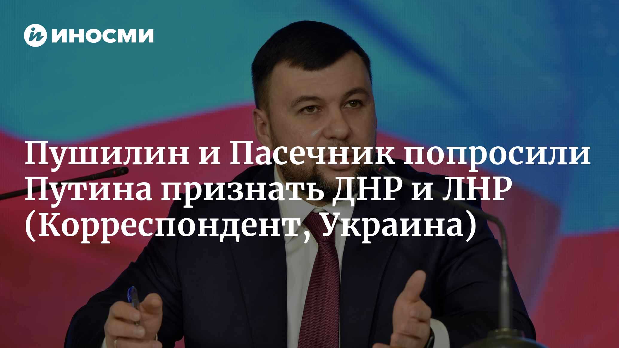 Пушилин и Пасечник попросили Путина признать ДНР и ЛНР | 21.02.2022, ИноСМИ