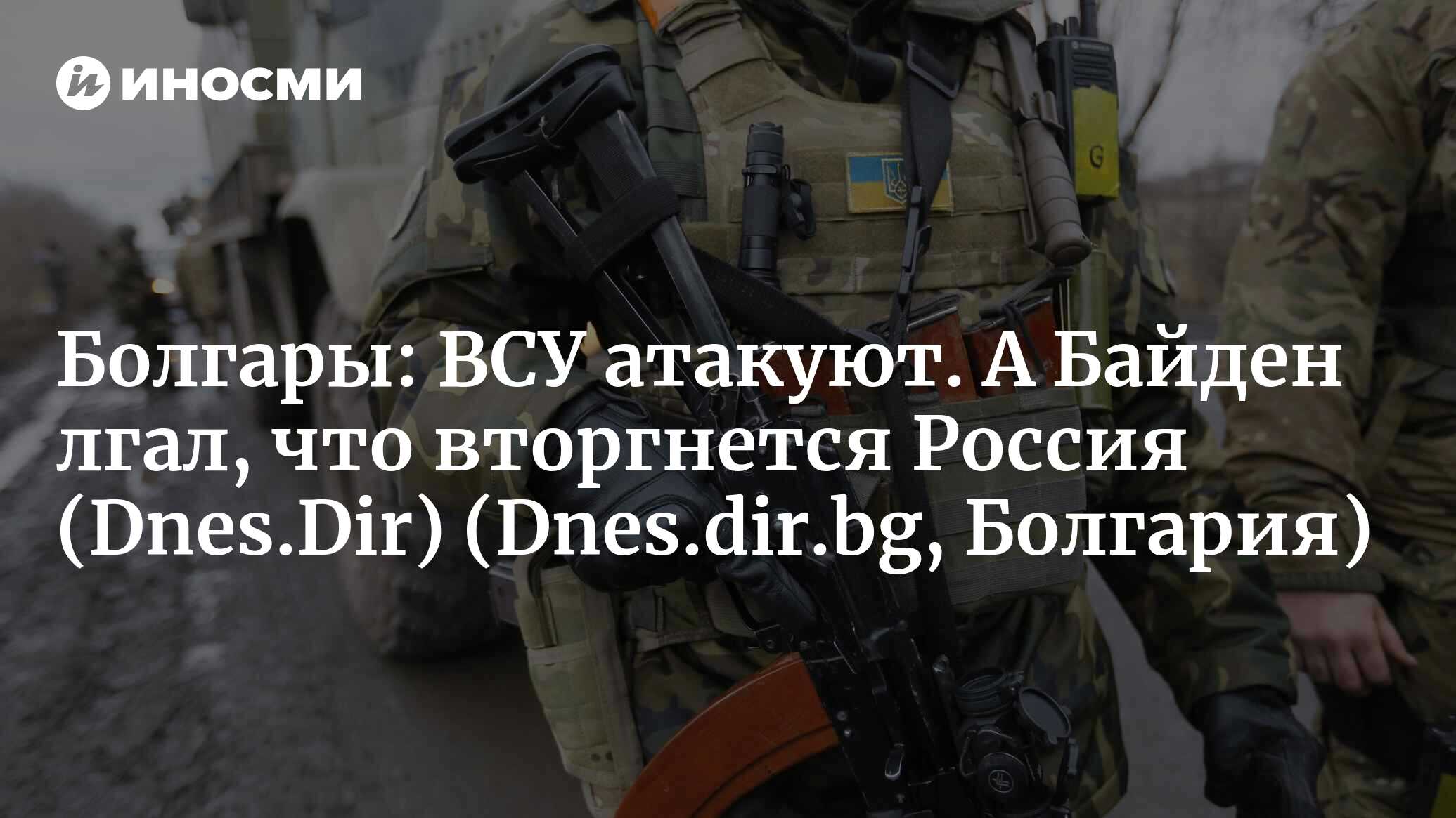 Болгары: ВСУ атакуют. А Байден лгал, что вторгнется Россия | 21.02.2022,  ИноСМИ