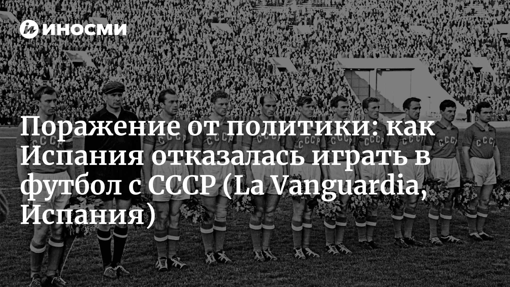 Поражение от политики: как Испания отказалась играть в футбол с СССР |  19.03.2022, ИноСМИ