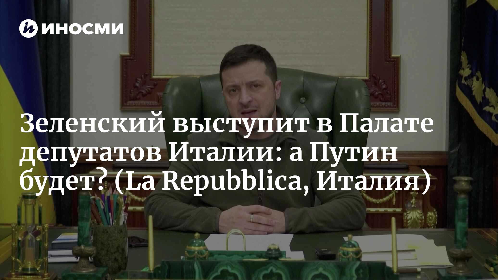 Зеленский выступит в Палате депутатов Италии: а Путин будет? | 22.03.2022,  ИноСМИ