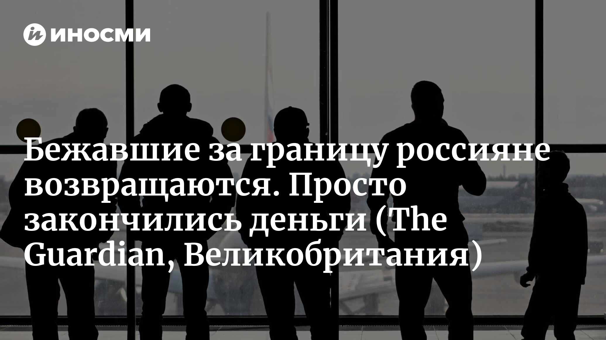 Бежавшие за границу россияне возвращаются. Просто закончились деньги |  21.04.2022, ИноСМИ