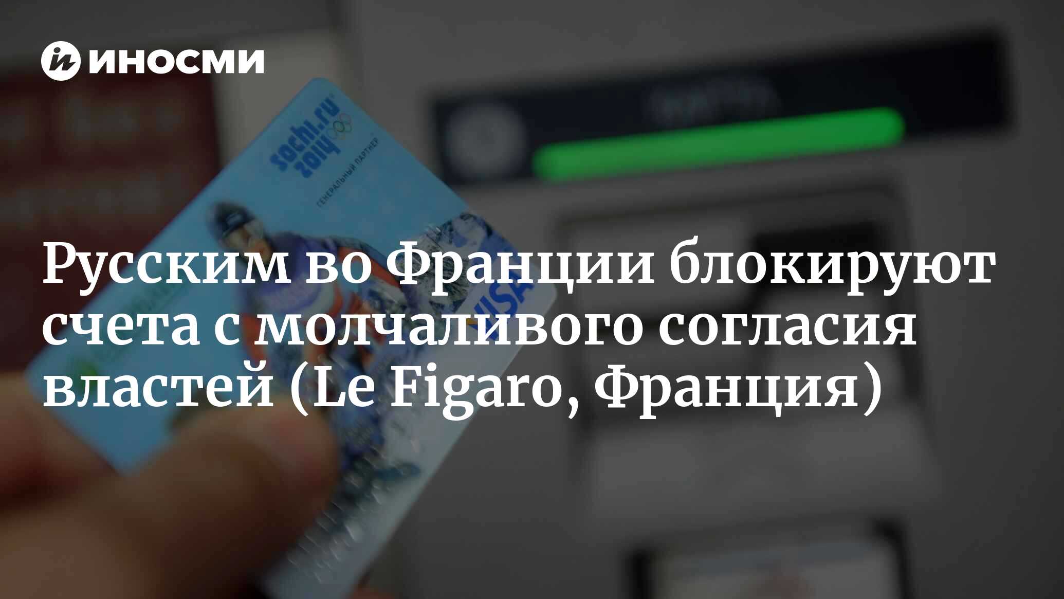 Русским во Франции блокируют счета с молчаливого согласия властей |  27.04.2022, ИноСМИ