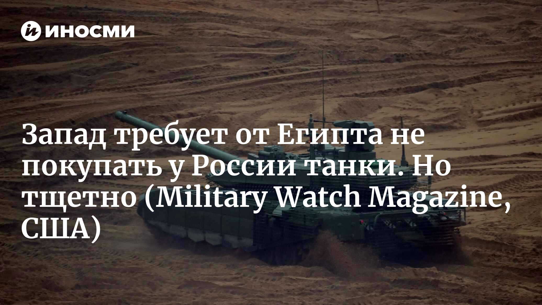 Запад требует от Египта не покупать у России танки. Но тщетно | 27.04.2022,  ИноСМИ