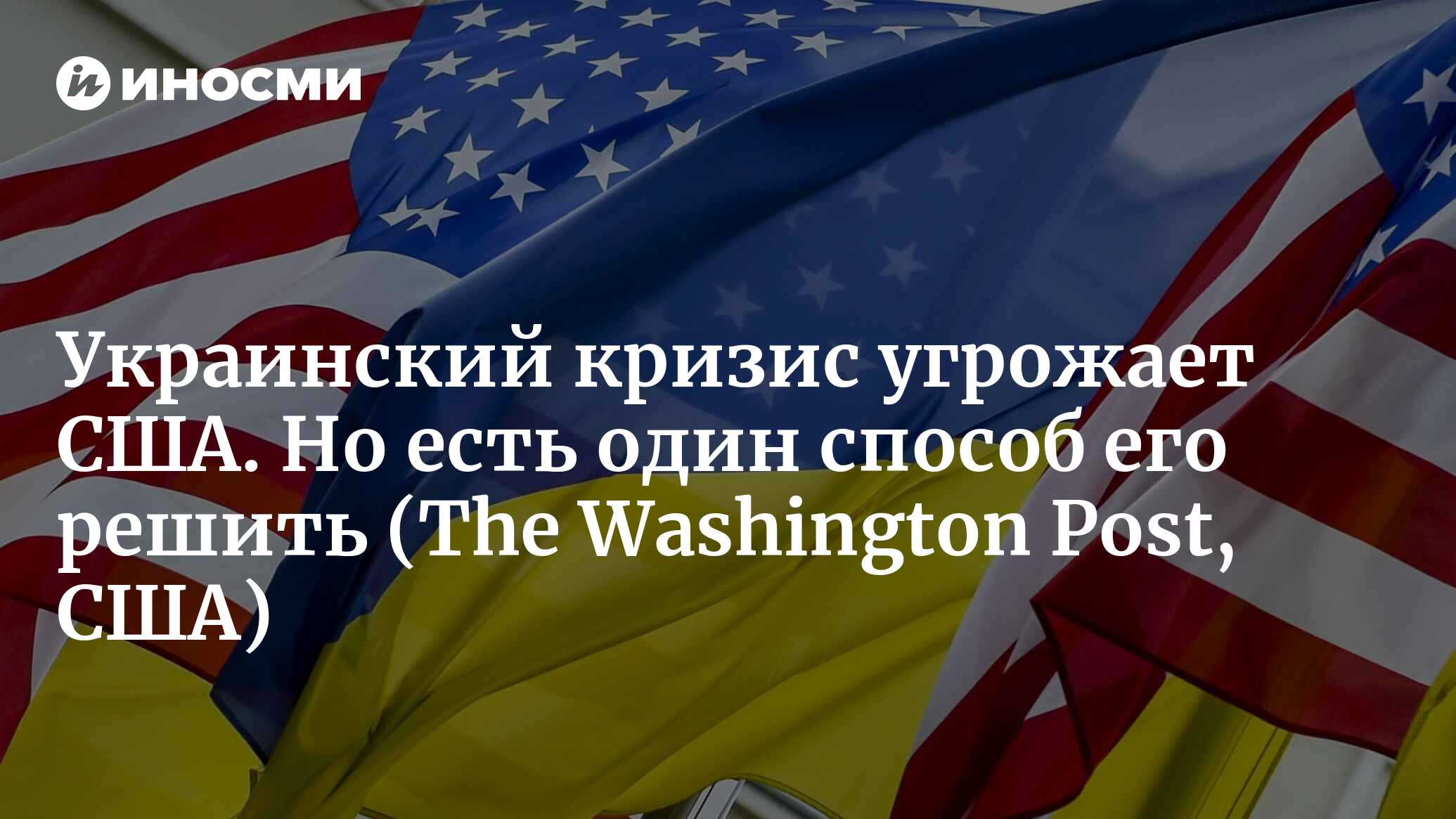 Украинский кризис угрожает США. Но есть один способ его решить |  13.05.2022, ИноСМИ