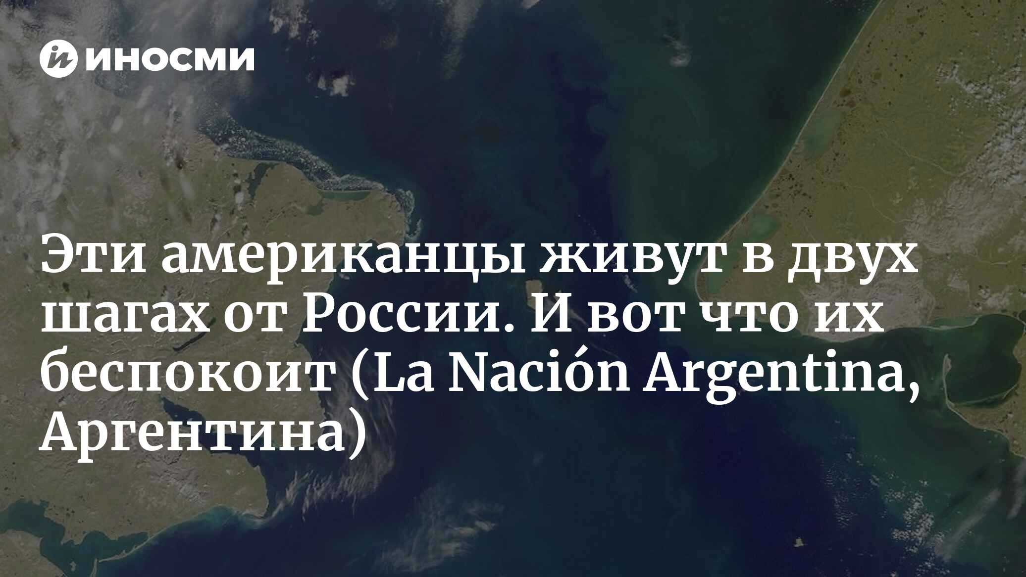 Эти американцы живут в двух шагах от России. И вот что их беспокоит |  27.06.2022, ИноСМИ