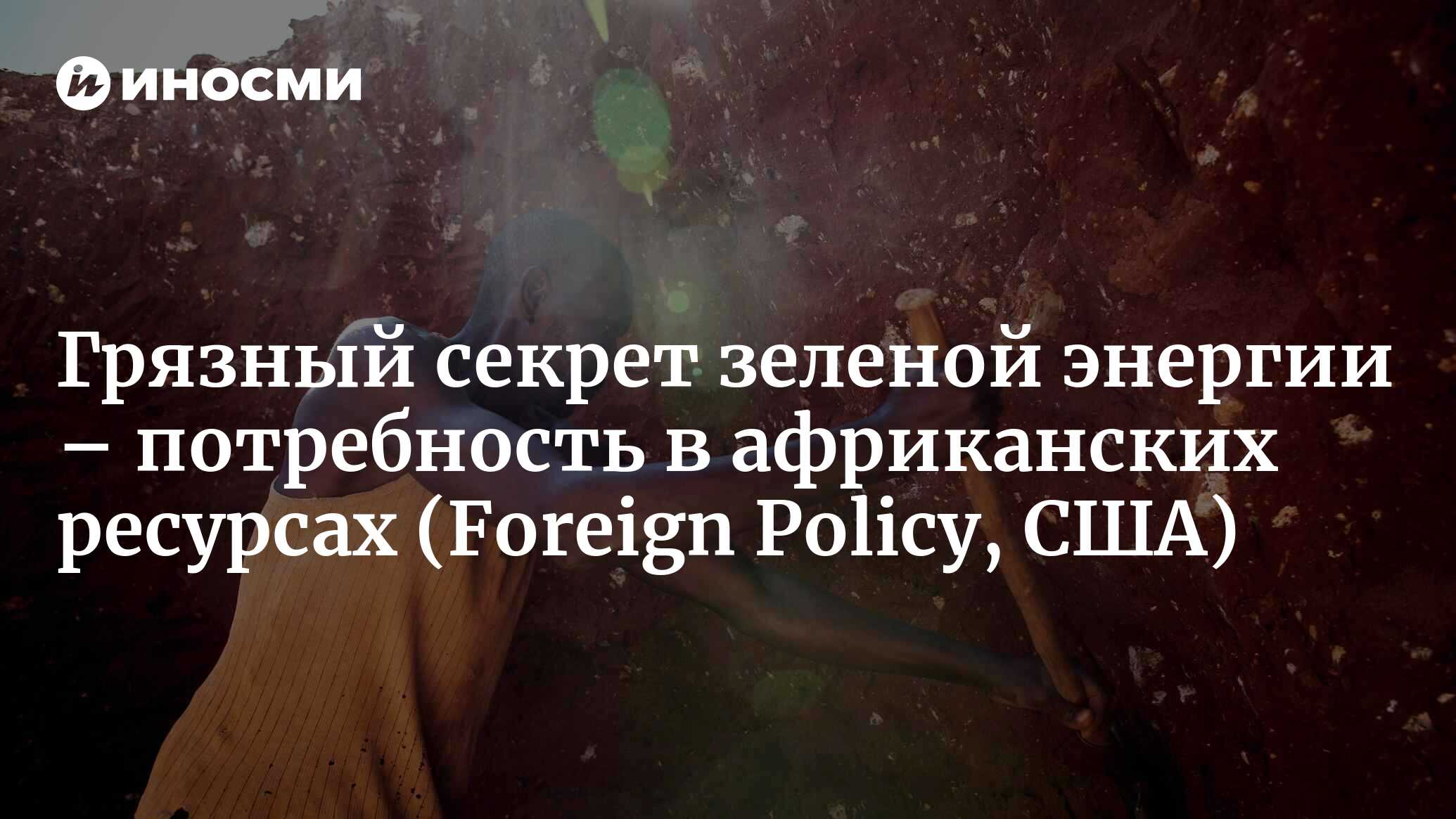 Грязный секрет зеленой энергии – это острая потребность в африканских  ресурсах (Foreign Policy, США) | 04.07.2022, ИноСМИ