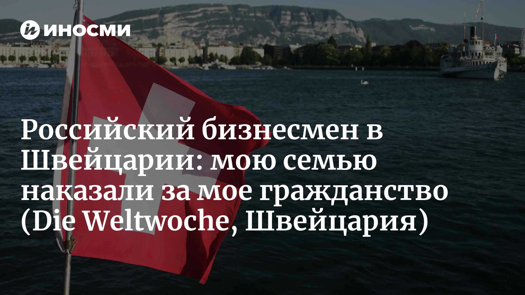 Российский бизнесмен в Швейцарии: мою семью наказали за мое гражданство |  07.07.2022, ИноСМИ