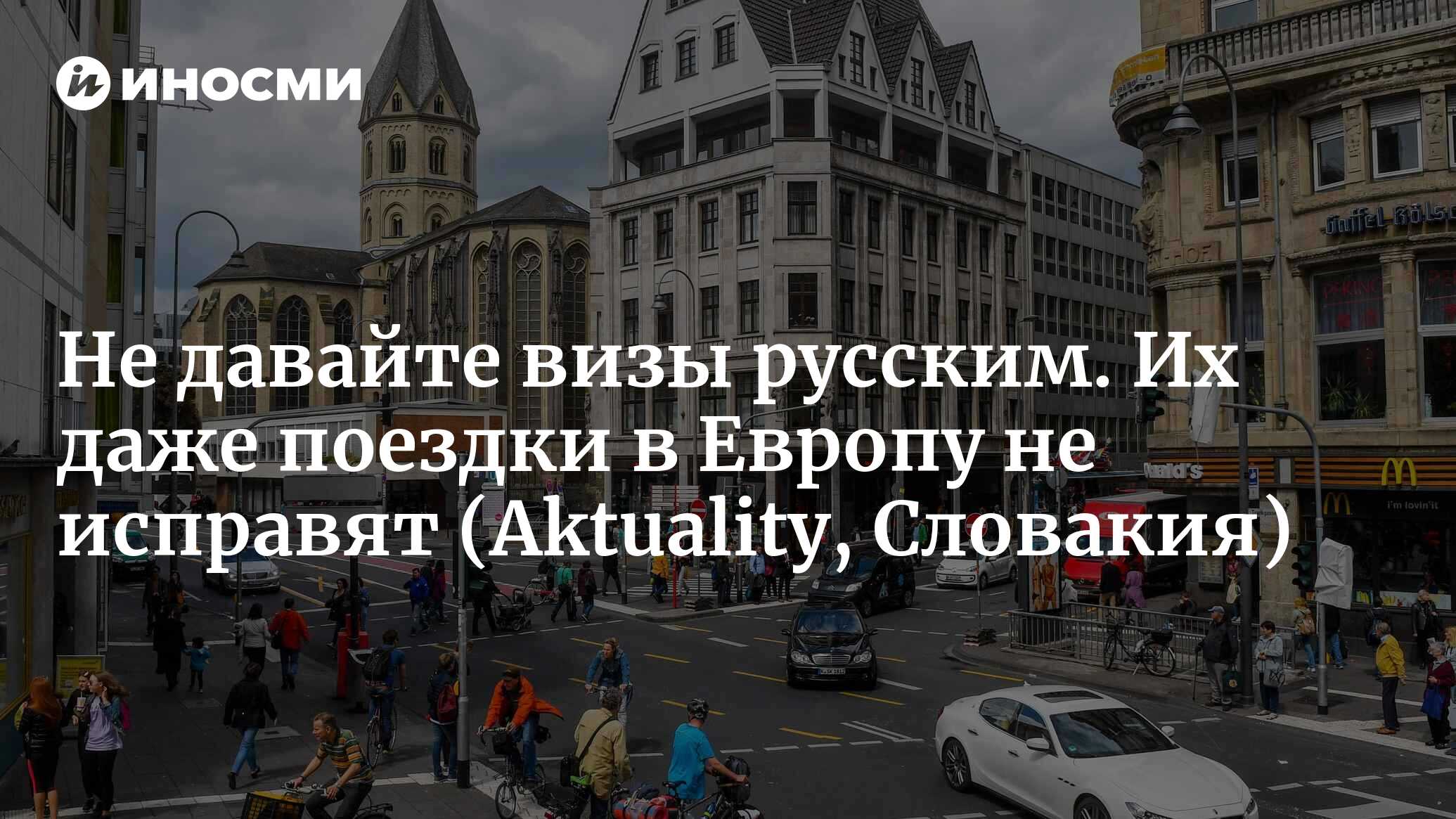 Не давайте визы русским. Их даже поездки в Европу не исправят | 17.08.2022,  ИноСМИ